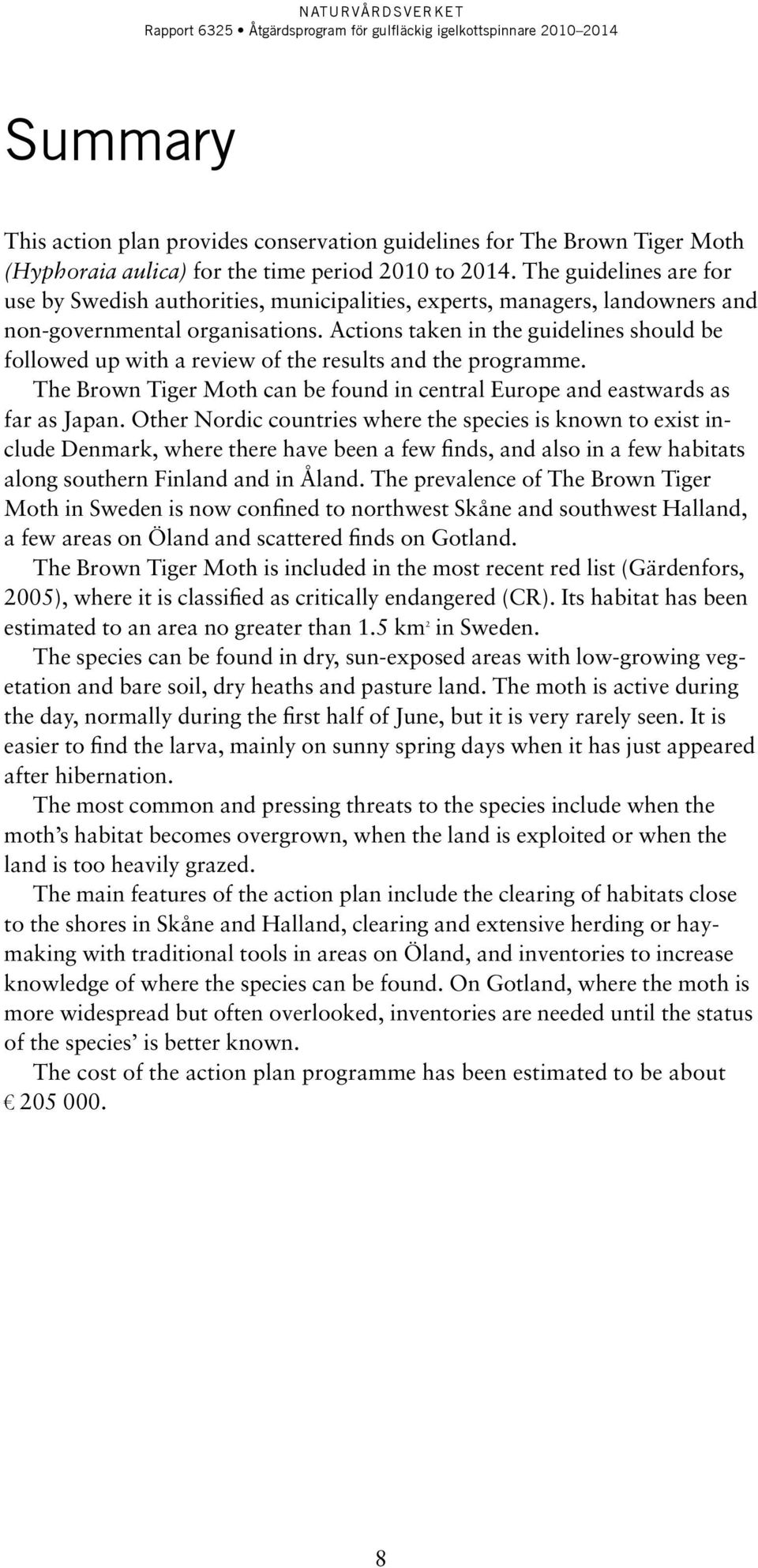 Actions taken in the guidelines should be followed up with a review of the results and the programme. The Brown Tiger Moth can be found in central Europe and eastwards as far as Japan.