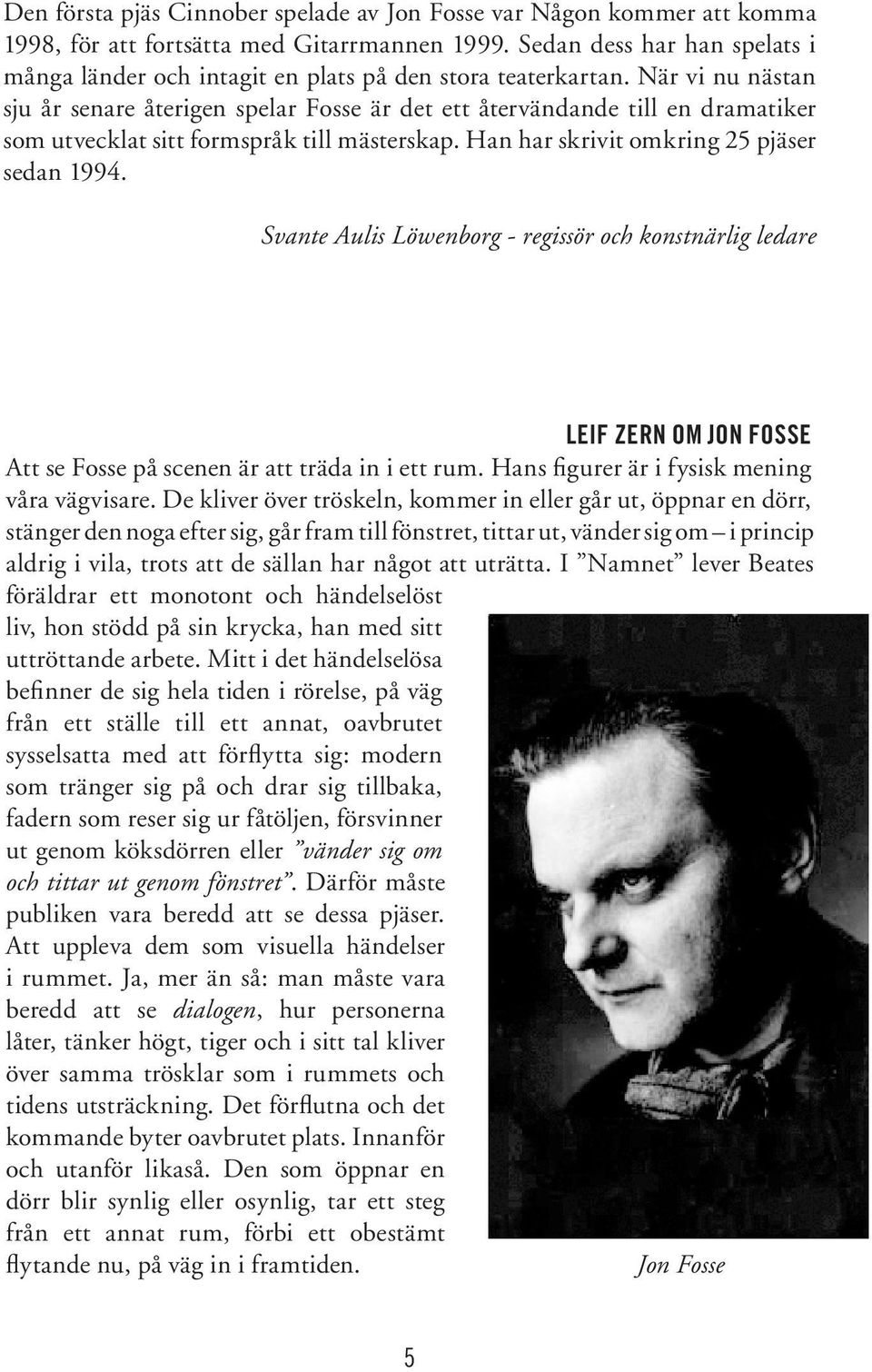 När vi nu nästan sju år senare återigen spelar Fosse är det ett återvändande till en dramatiker som utvecklat sitt formspråk till mästerskap. Han har skrivit omkring 25 pjäser sedan 1994.