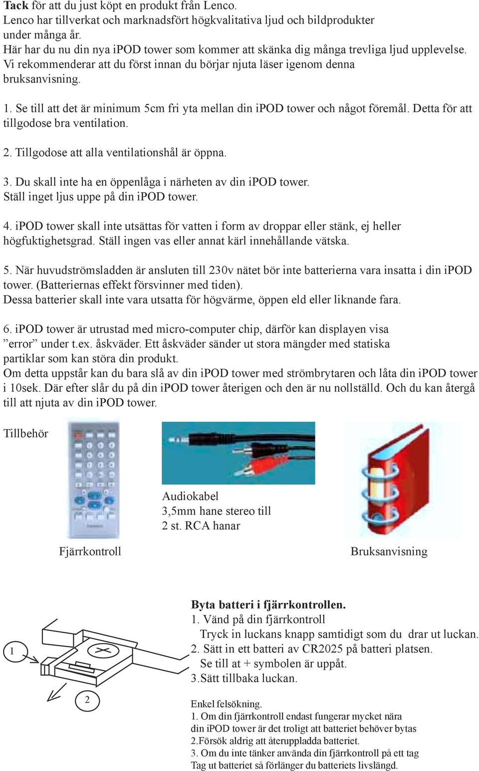 Se till att det är minimum 5cm fri yta mellan din ipod tower och något föremål. Detta för att tillgodose bra ventilation. 2. Tillgodose att alla ventilationshål är öppna. 3.