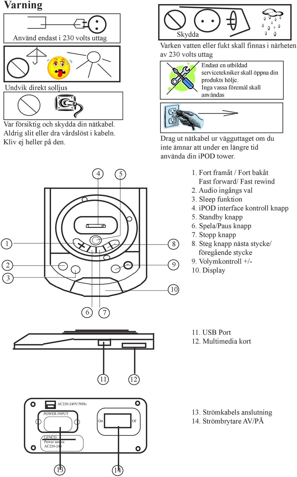 Drag ut nätkabel ur vägguttaget om du inte ämnar att under en längre tid använda din ipod tower. 1 2 3 4 5 8 9 1. Fort framåt / Fort bakåt Fast forward/ Fast rewind 2. Audio ingångs val 3.