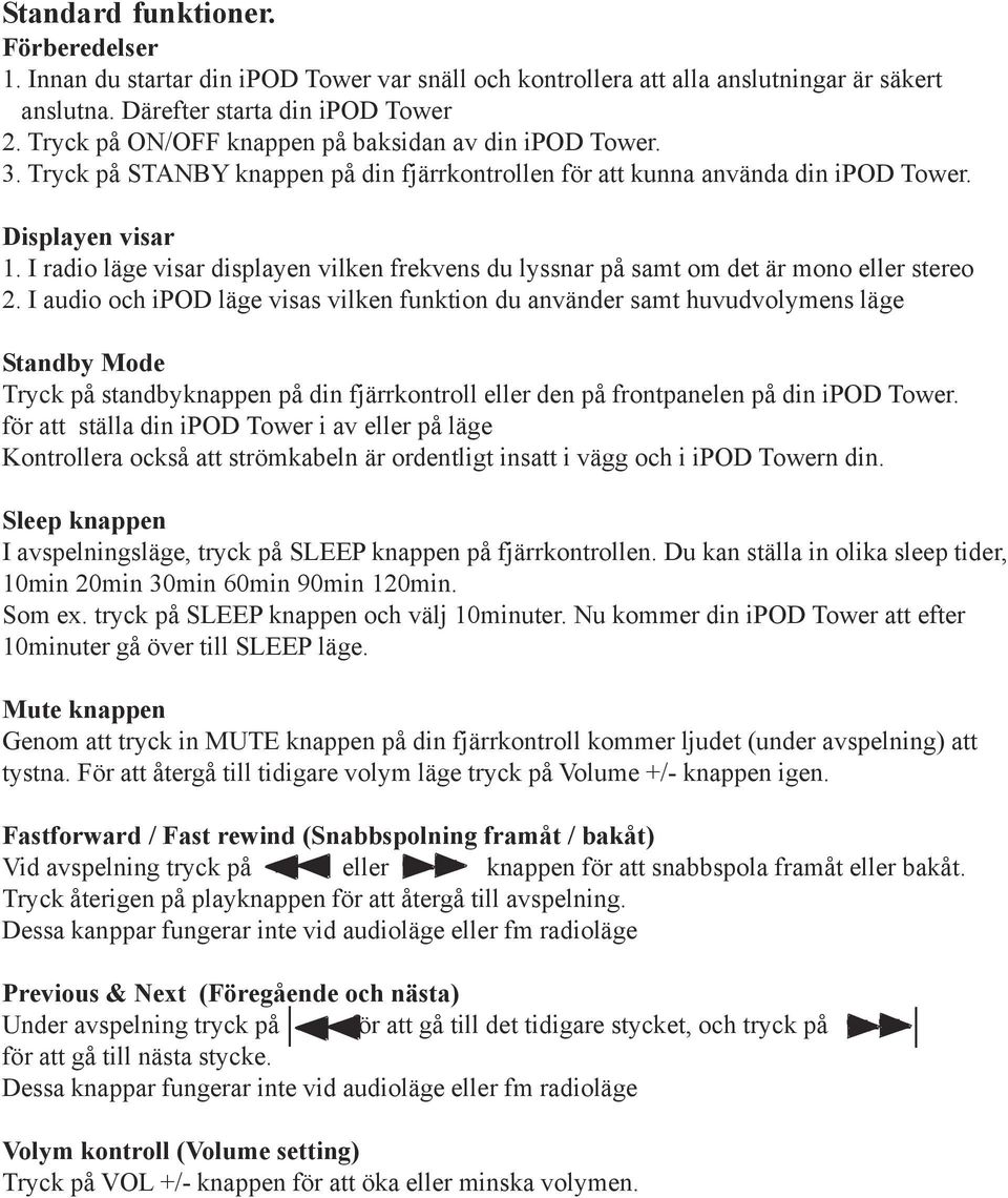 I radio läge visar displayen vilken frekvens du lyssnar på samt om det är mono eller stereo 2.