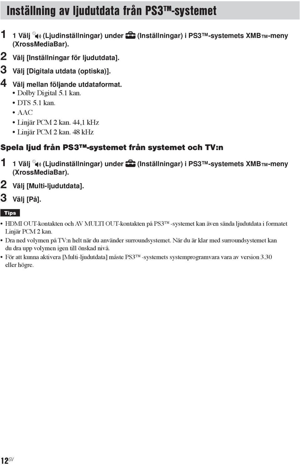 48 khz Spela ljud från PS3 -systemet från systemet och TV:n 1 1 Välj (Ljudinställningar) under (Inställningar) i PS3 -systemets XMB -meny (XrossMediaBar). 2 Välj [Multi-ljudutdata]. 3 Välj [På].