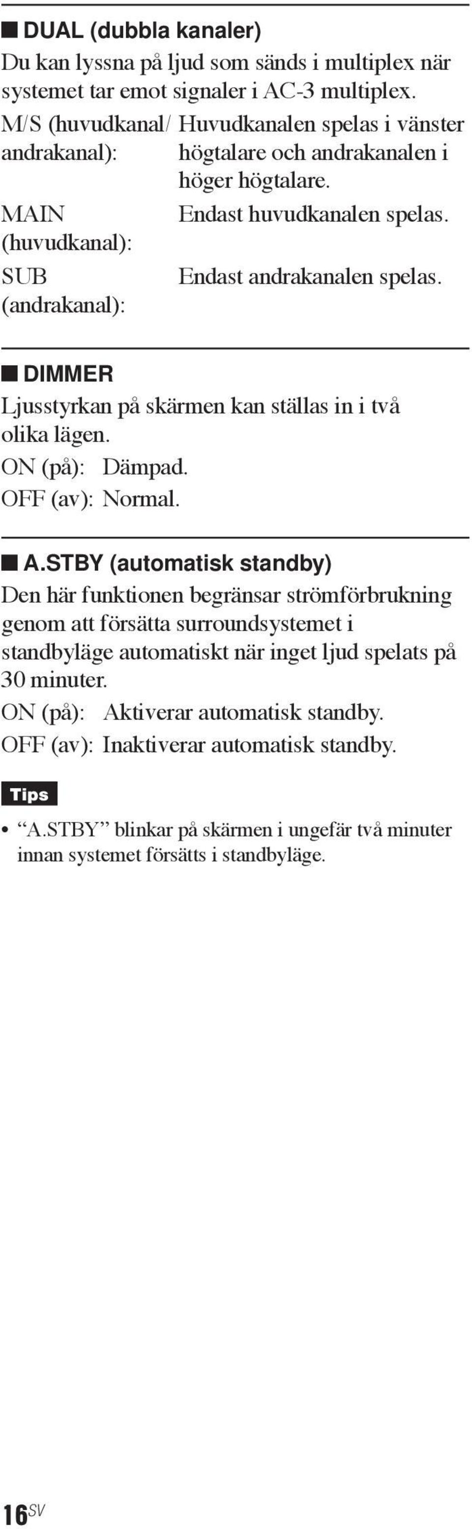 Endast andrakanalen spelas. DIMMER Ljusstyrkan på skärmen kan ställas in i två olika lägen. ON (på): Dämpad. OFF (av): Normal. A.