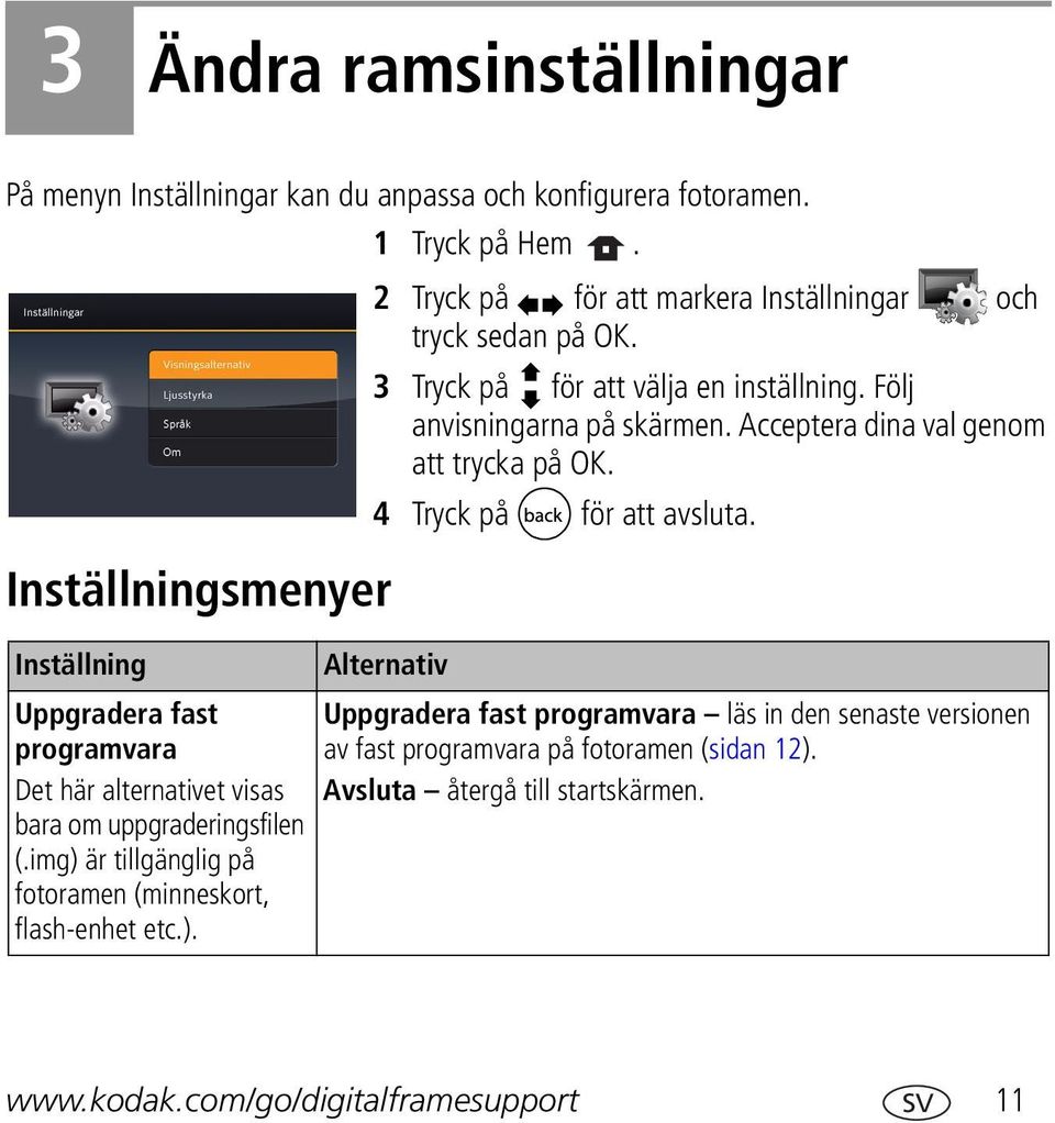 Inställningsmenyer Inställning Uppgradera fast programvara Det här alternativet visas bara om uppgraderingsfilen (.