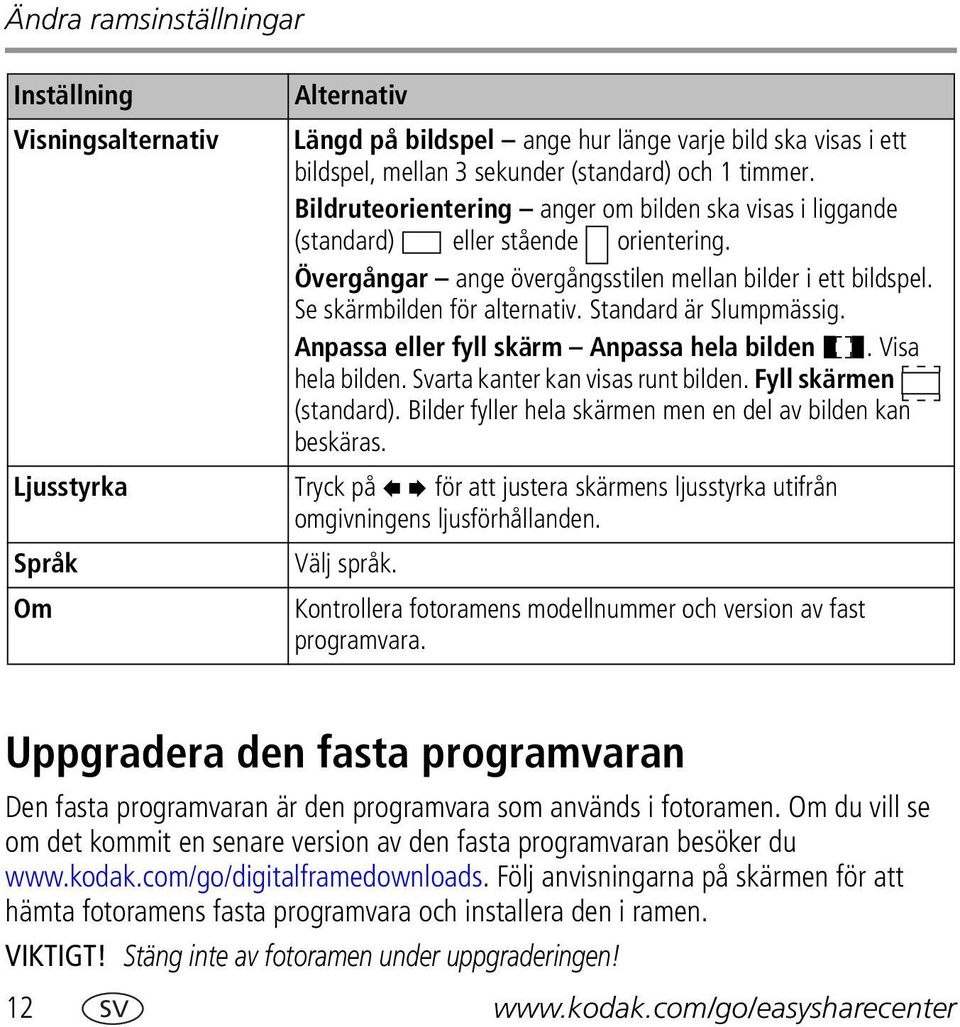 Standard är Slumpmässig. Anpassa eller fyll skärm Anpassa hela bilden. Visa hela bilden. Svarta kanter kan visas runt bilden. Fyll skärmen (standard).