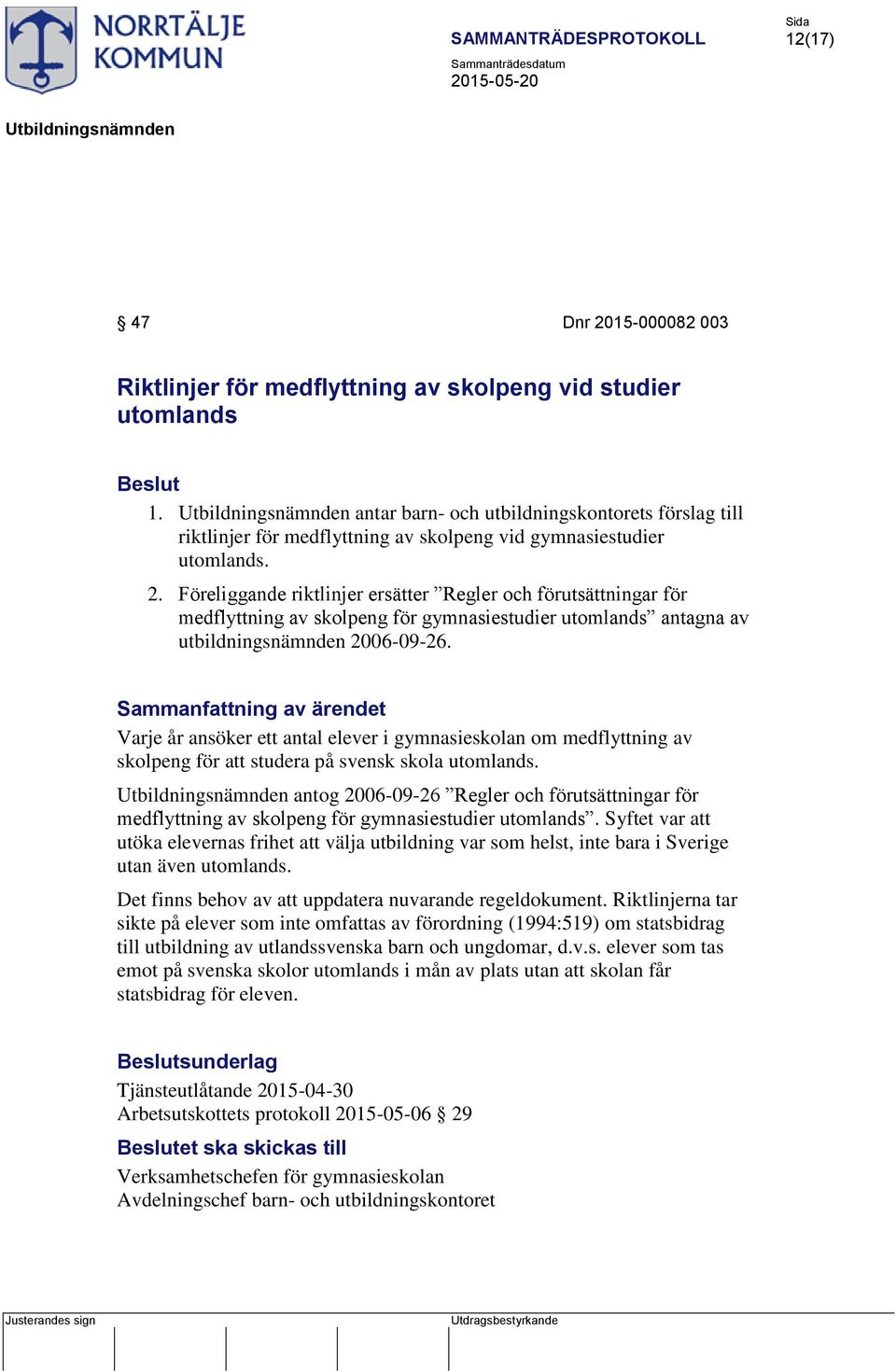 Föreliggande riktlinjer ersätter Regler och förutsättningar för medflyttning av skolpeng för gymnasiestudier utomlands antagna av utbildningsnämnden 2006-09-26.