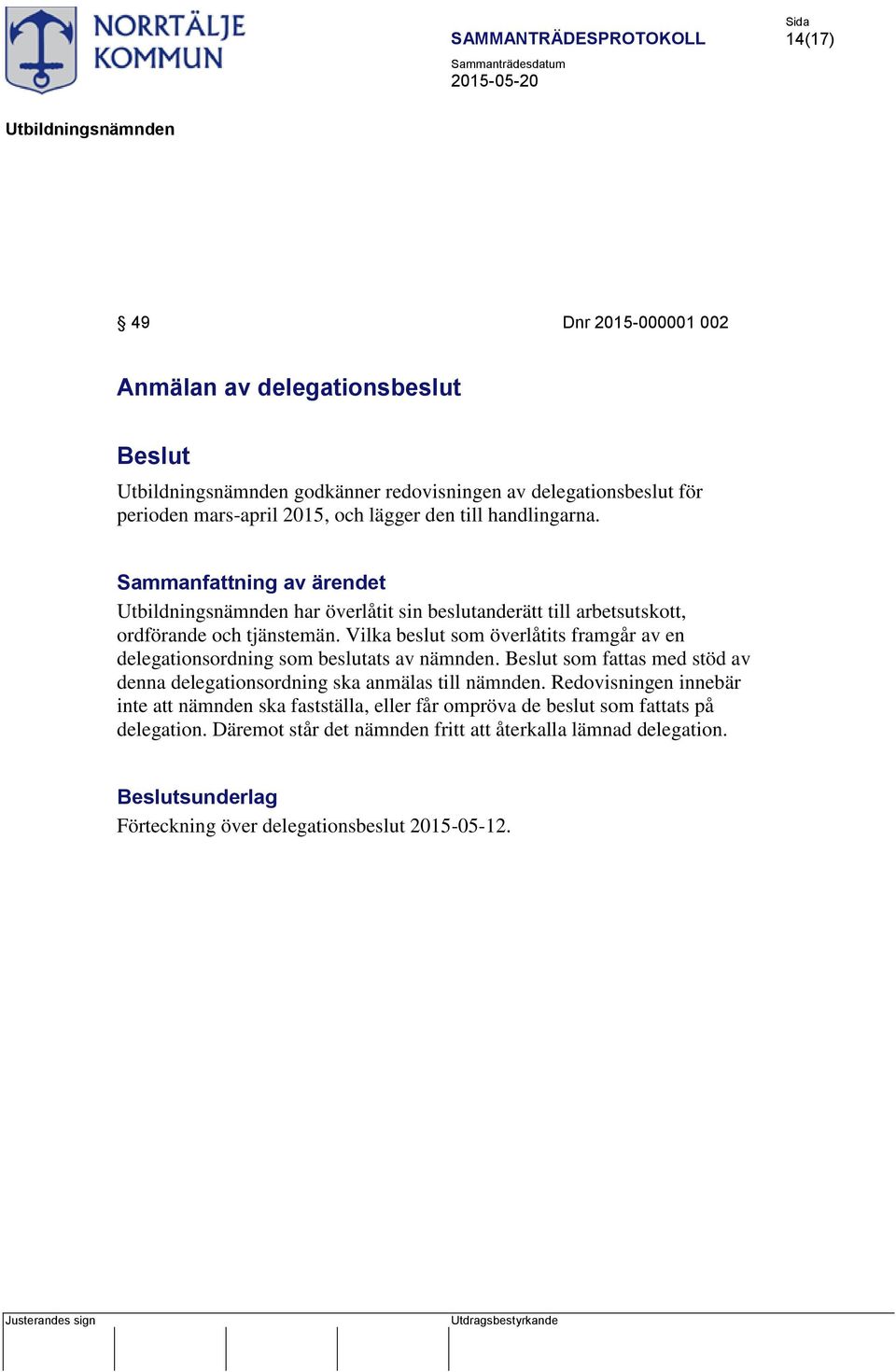 Vilka beslut som överlåtits framgår av en delegationsordning som beslutats av nämnden. som fattas med stöd av denna delegationsordning ska anmälas till nämnden.