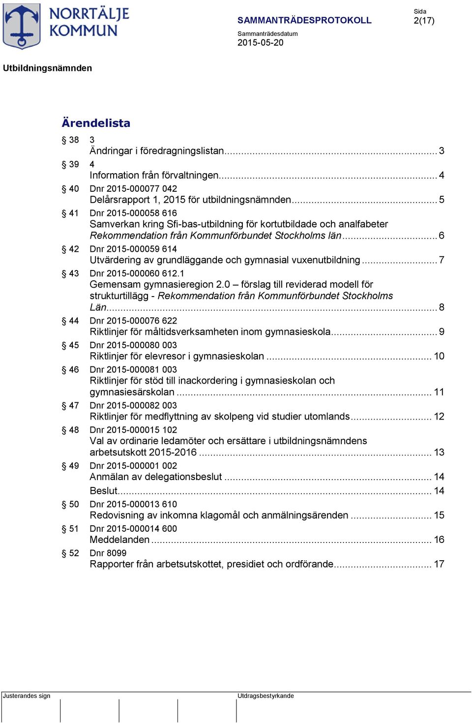 .. 6 42 Dnr 2015-000059 614 Utvärdering av grundläggande och gymnasial vuxenutbildning... 7 43 Dnr 2015-000060 612.1 Gemensam gymnasieregion 2.