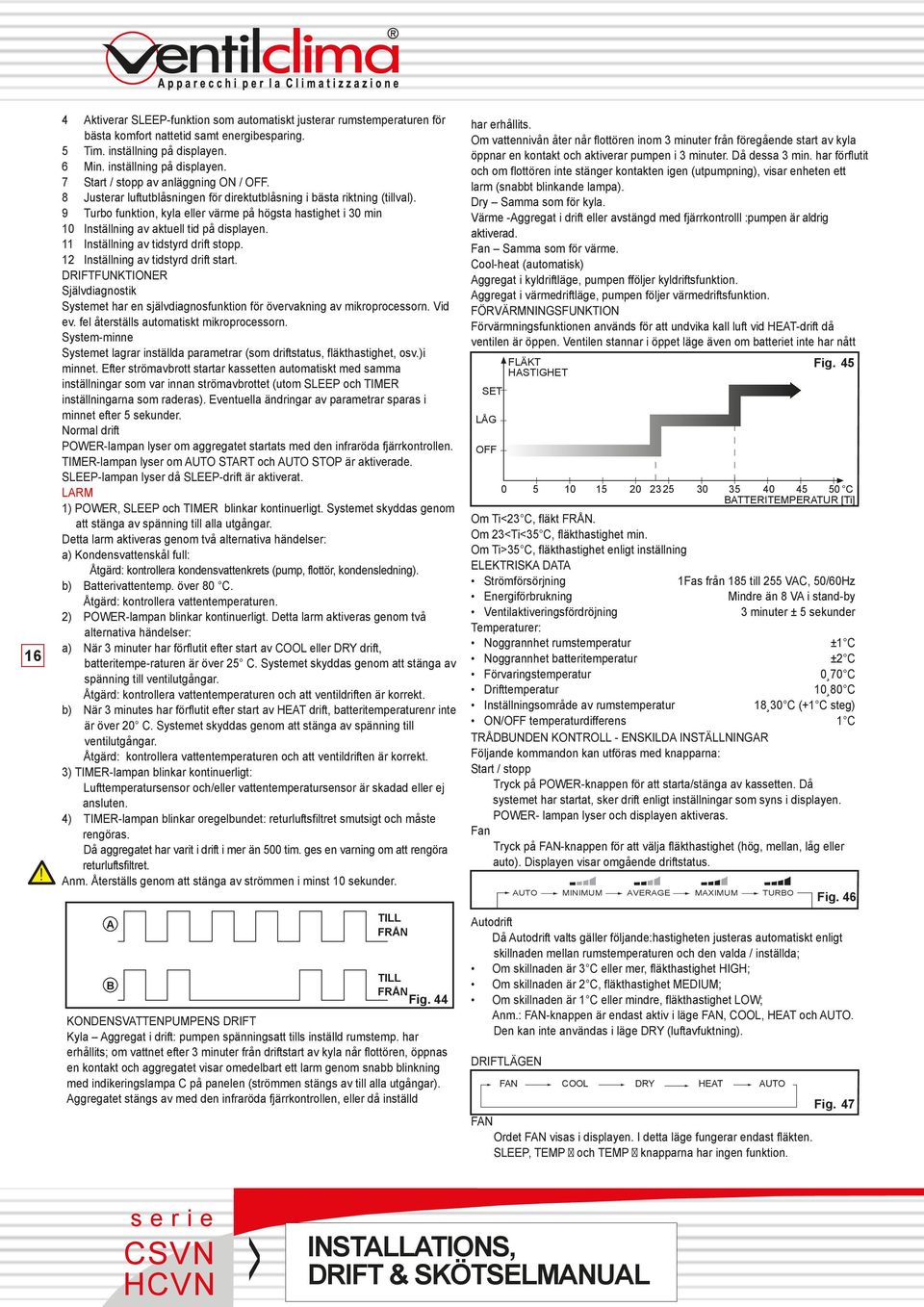 Inställning av tidstyrd drift stopp. Inställning av tidstyrd drift start. DRIFTFUKTIOER Självdiagnostik Systemet har en självdiagnosfunktion för övervakning av mikroprocessorn. Vid ev.