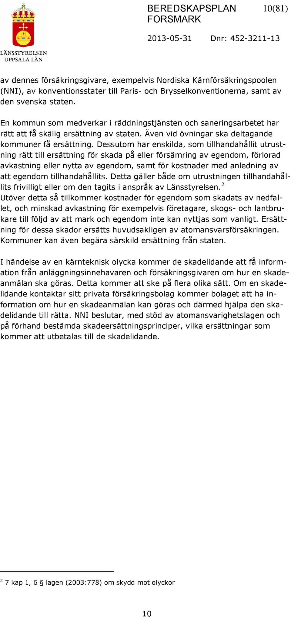 Dessutom har enskilda, som tillhandahållit utrustning rätt till ersättning för skada på eller försämring av egendom, förlorad avkastning eller nytta av egendom, samt för kostnader med anledning av