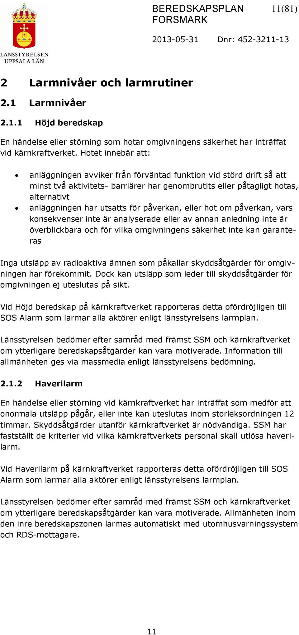påverkan, eller hot om påverkan, vars konsekvenser inte är analyserade eller av annan anledning inte är överblickbara och för vilka omgivningens säkerhet inte kan garanteras Inga utsläpp av