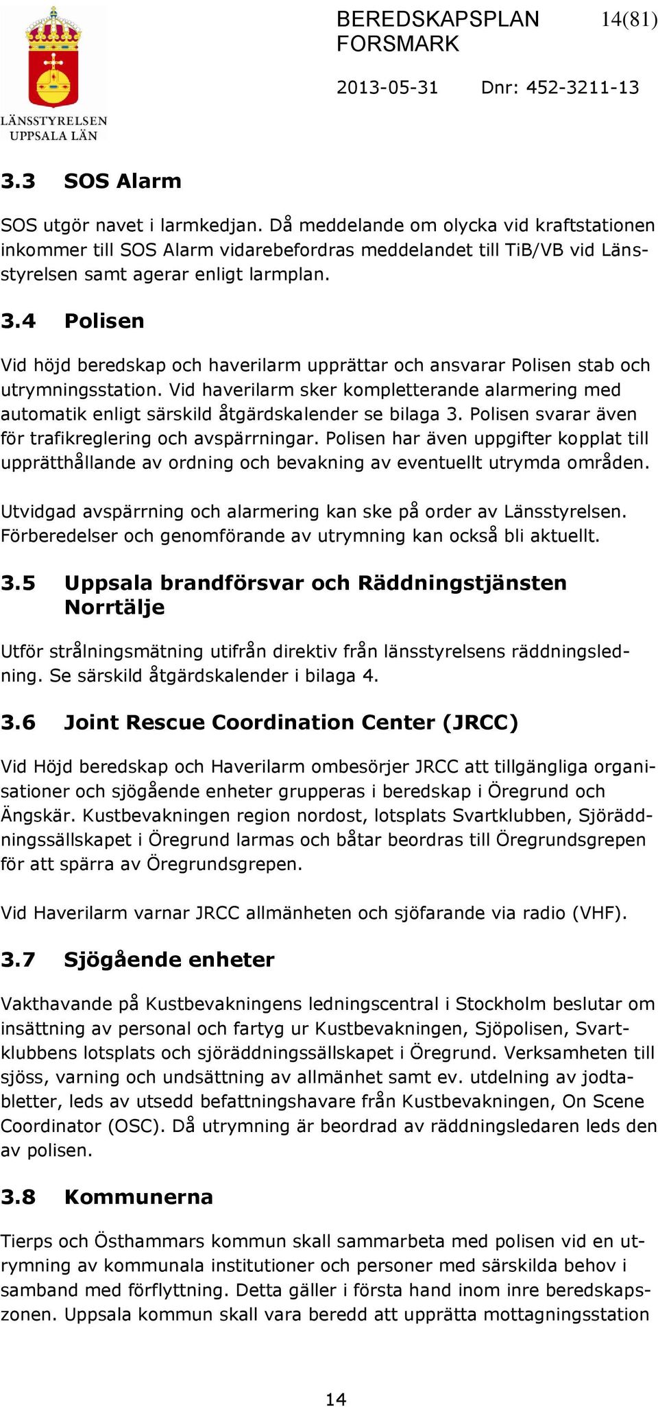 4 Polisen Vid höjd beredskap och haverilarm upprättar och ansvarar Polisen stab och utrymningsstation.