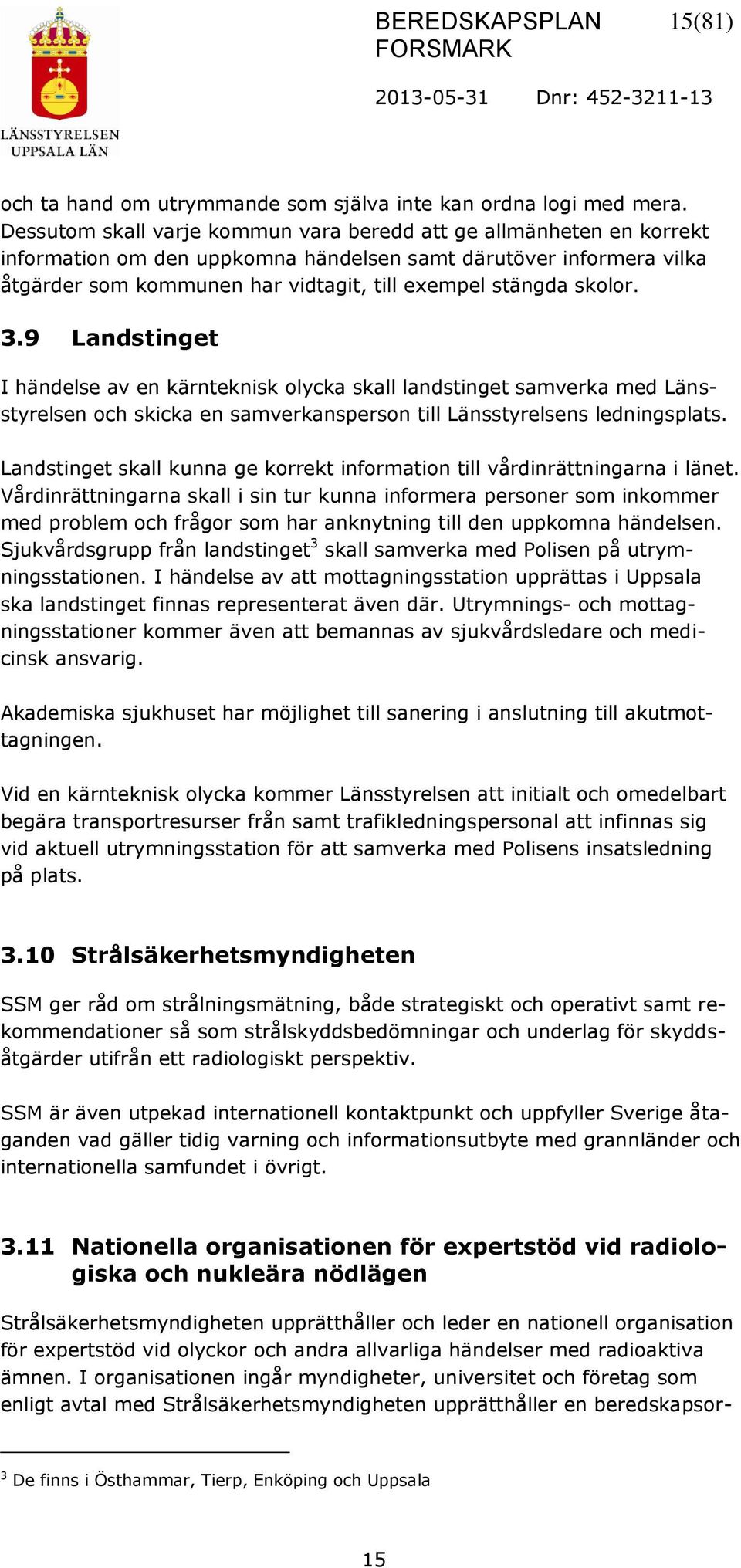 skolor. 3.9 Landstinget I händelse av en kärnteknisk olycka skall landstinget samverka med Länsstyrelsen och skicka en samverkansperson till Länsstyrelsens ledningsplats.