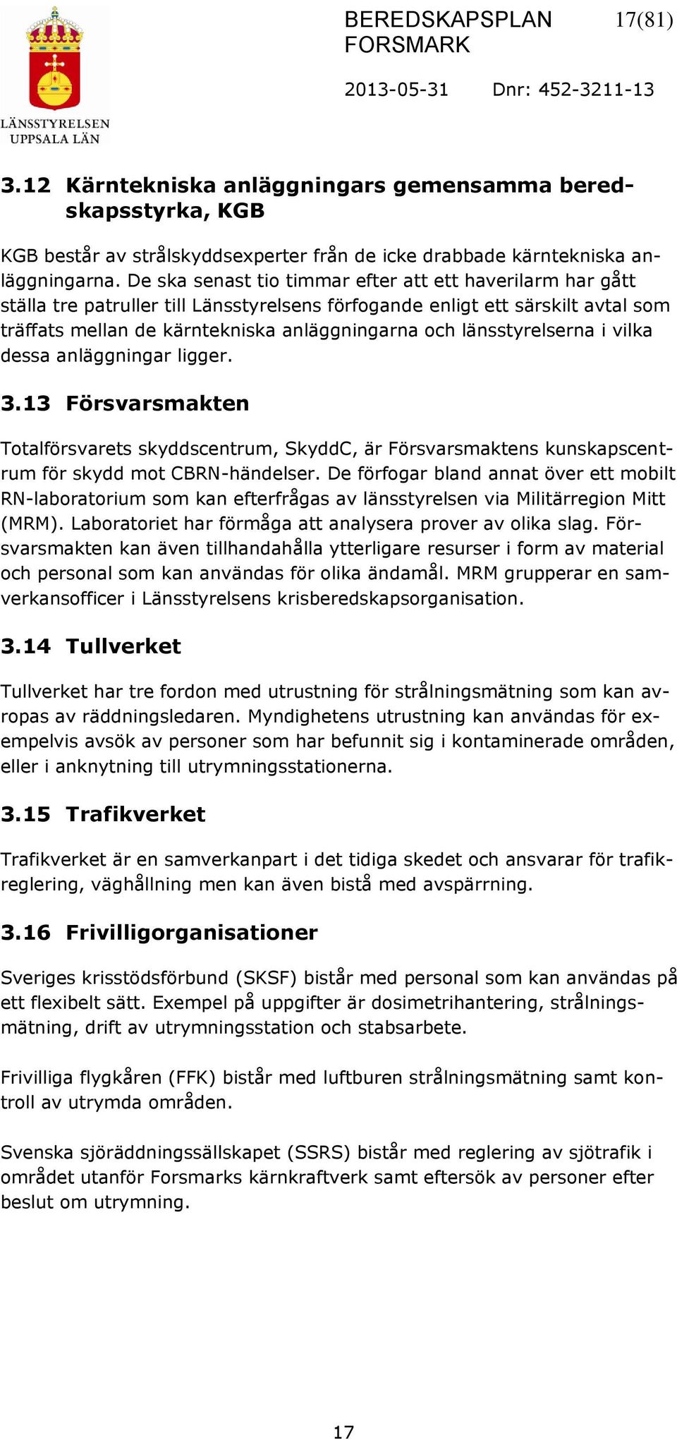 länsstyrelserna i vilka dessa anläggningar ligger. 3.13 Försvarsmakten Totalförsvarets skyddscentrum, SkyddC, är Försvarsmaktens kunskapscentrum för skydd mot CBRN-händelser.