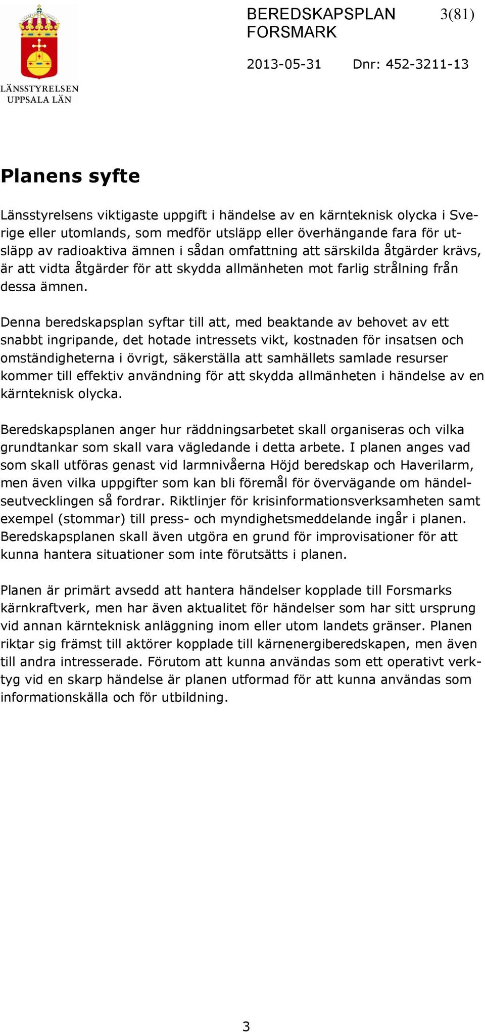 Denna beredskapsplan syftar till att, med beaktande av behovet av ett snabbt ingripande, det hotade intressets vikt, kostnaden för insatsen och omständigheterna i övrigt, säkerställa att samhällets
