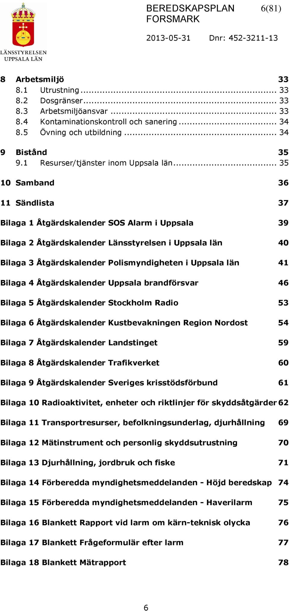 .. 35 10 Samband 36 11 Sändlista 37 Bilaga 1 Åtgärdskalender SOS Alarm i Uppsala 39 Bilaga 2 Åtgärdskalender Länsstyrelsen i Uppsala län 40 Bilaga 3 Åtgärdskalender Polismyndigheten i Uppsala län 41