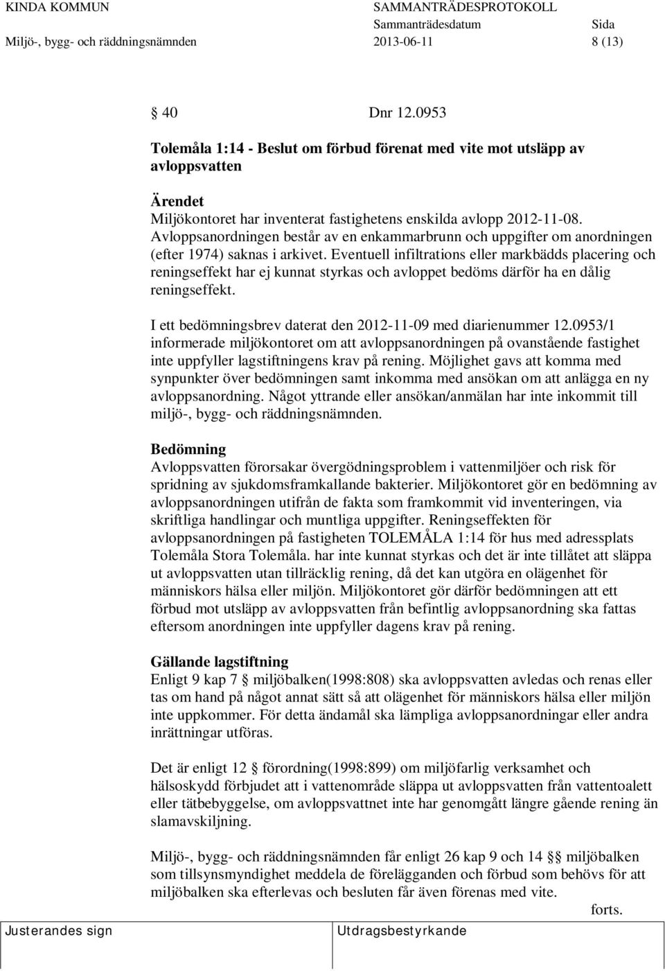 Avloppsanordningen består av en enkammarbrunn och uppgifter om anordningen (efter 1974) saknas i arkivet.