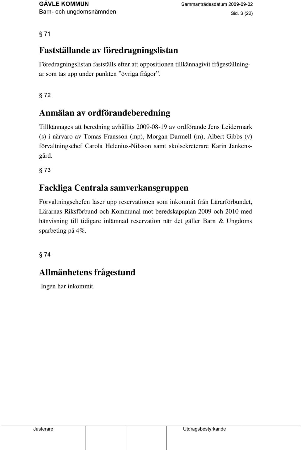 72 Anmälan av ordförandeberedning Tillkännages att beredning avhållits 2009-08-19 av ordförande Jens Leidermark (s) i närvaro av Tomas Fransson (mp), Morgan Darmell (m), Albert Gibbs (v)