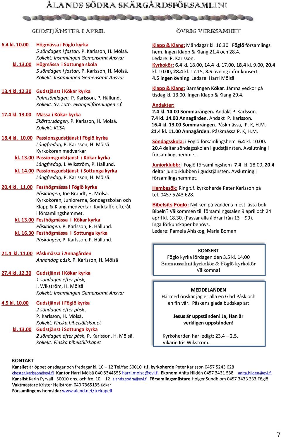 Kollekt: Sv. Luth. evangeliföreningen r.f. 17.4 kl. 13.00 Mässa i Kökar kyrka Skärtorsdagen, P. Karlsson, H. Mölsä. Kollekt: KCSA 18.4 kl. 10.00 Passionsgudstjänst i Föglö kyrka Långfredag, P.