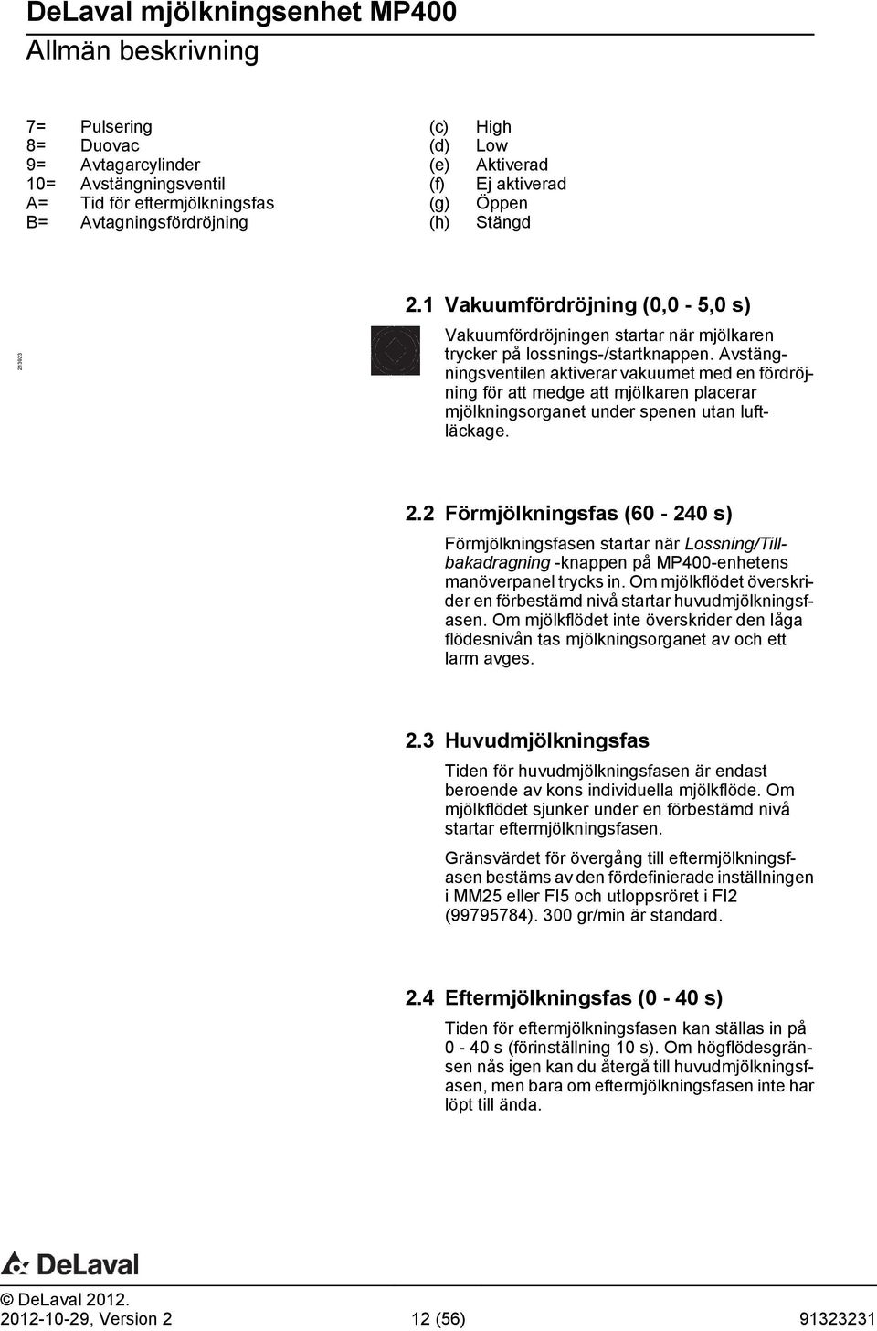 Avstängningsventilen ktiverr vkuumet med en fördröjning för tt medge tt mjölkren plcerr mjölkningsorgnet under spenen utn luftläckge. 2.