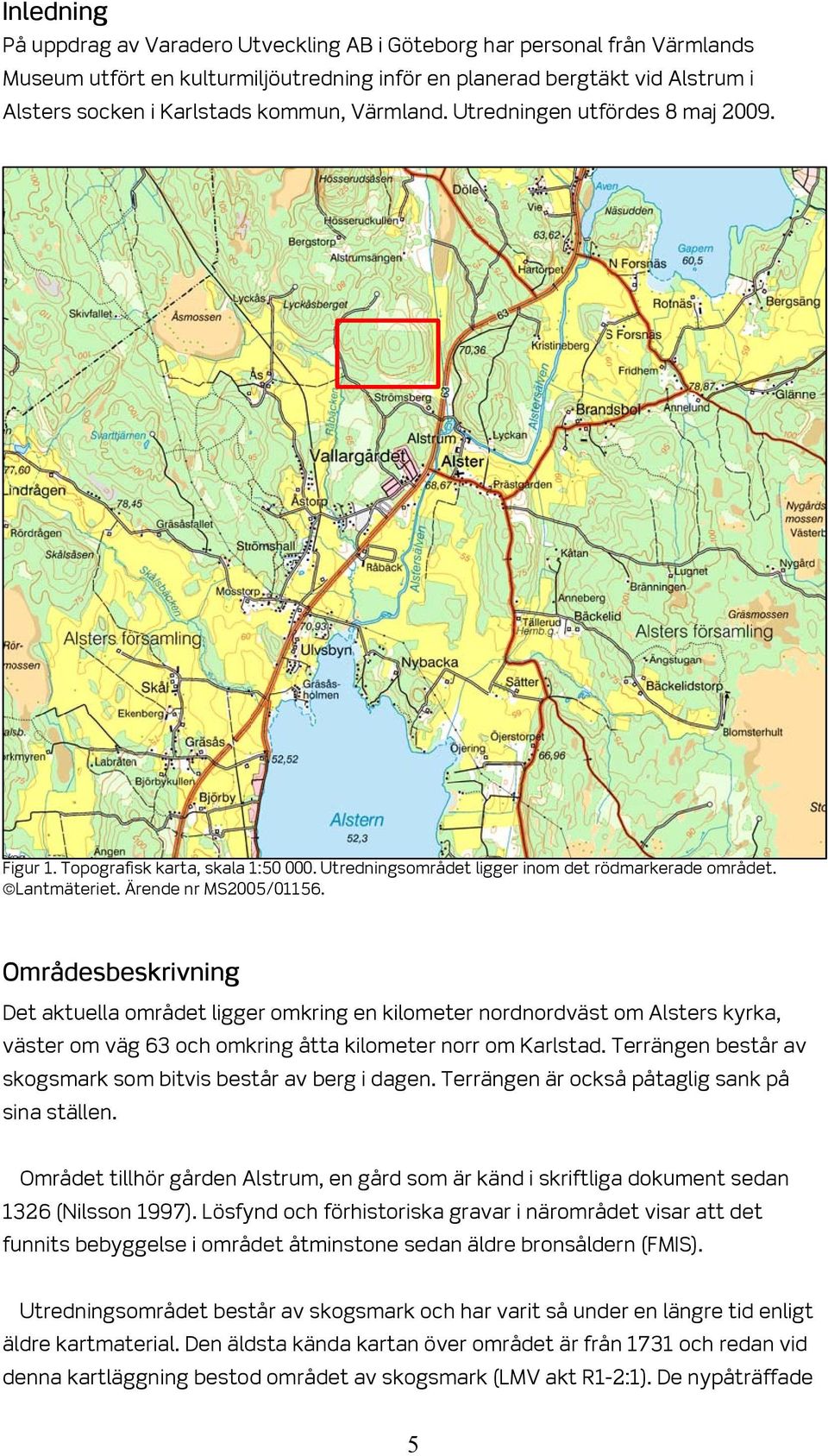 Områdesbeskrivning Det aktuella området ligger omkring en kilometer nordnordväst om Alsters kyrka, väster om väg 63 och omkring åtta kilometer norr om Karlstad.