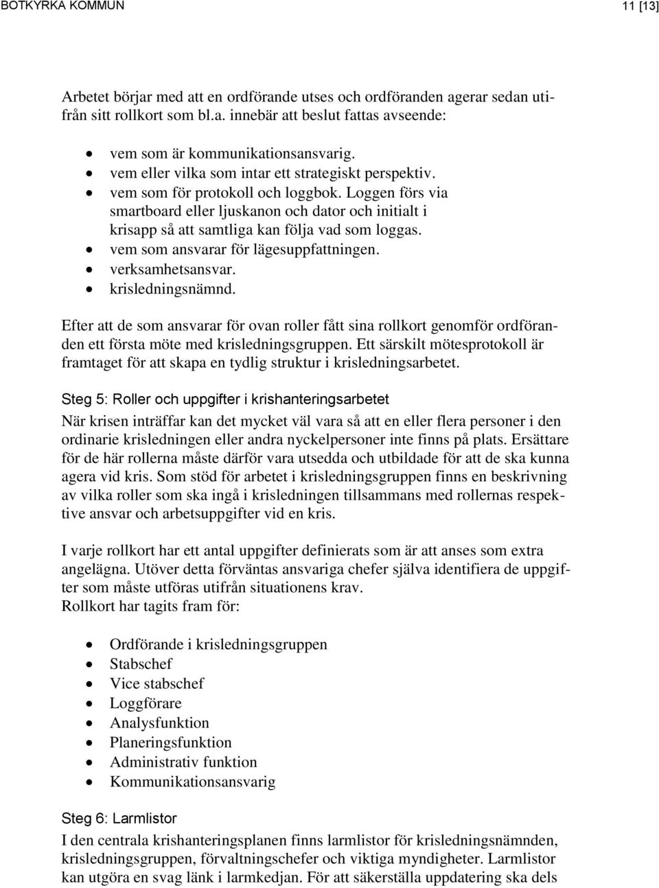 Loggen förs via smartboard eller ljuskanon och dator och initialt i krisapp så att samtliga kan följa vad som loggas. vem som ansvarar för lägesuppfattningen. verksamhetsansvar. krisledningsnämnd.
