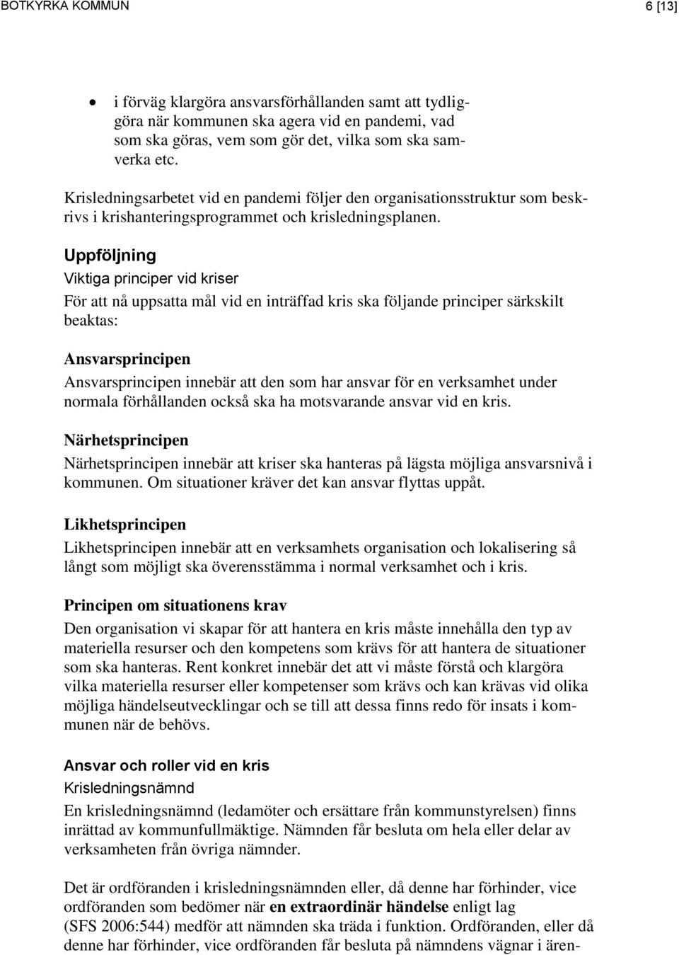 Uppföljning Viktiga principer vid kriser För att nå uppsatta mål vid en inträffad kris ska följande principer särkskilt beaktas: Ansvarsprincipen Ansvarsprincipen innebär att den som har ansvar för