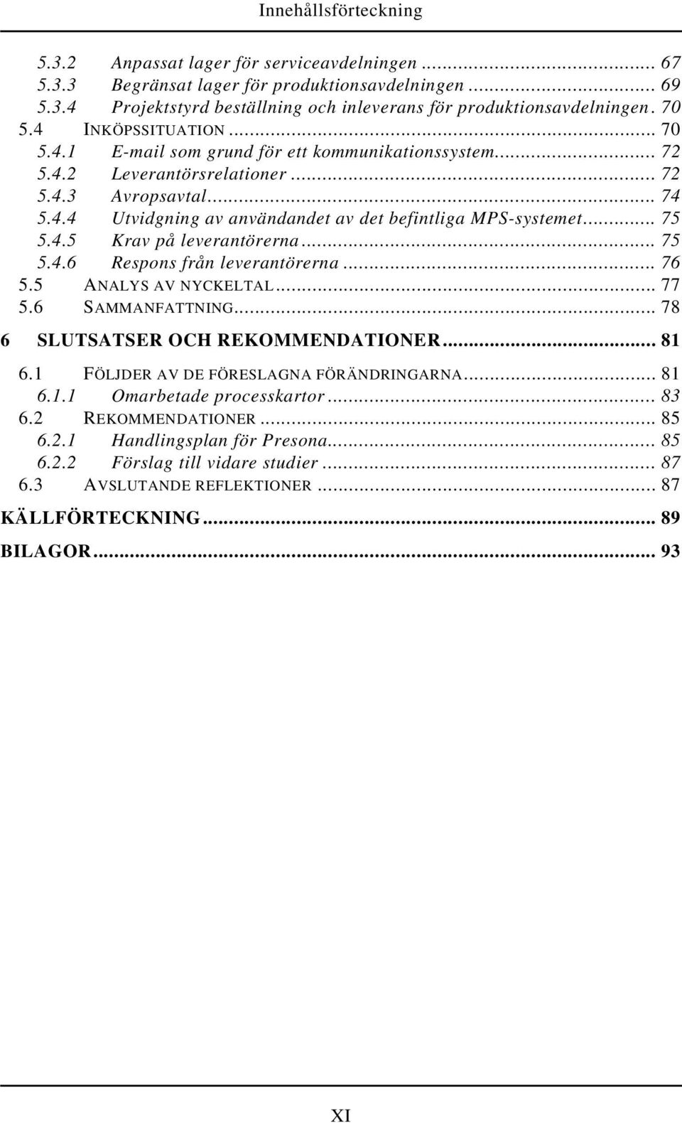 .. 75 5.4.5 Krav på leverantörerna... 75 5.4.6 Respons från leverantörerna... 76 5.5 ANALYS AV NYCKELTAL... 77 5.6 SAMMANFATTNING... 78 6 SLUTSATSER OCH REKOMMENDATIONER... 81 6.