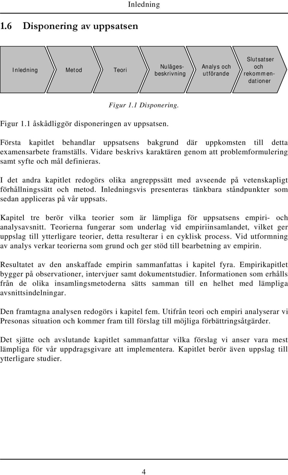 I det andra kapitlet redogörs olika angreppssätt med avseende på vetenskapligt förhållningssätt och metod. Inledningsvis presenteras tänkbara ståndpunkter som sedan appliceras på vår uppsats.