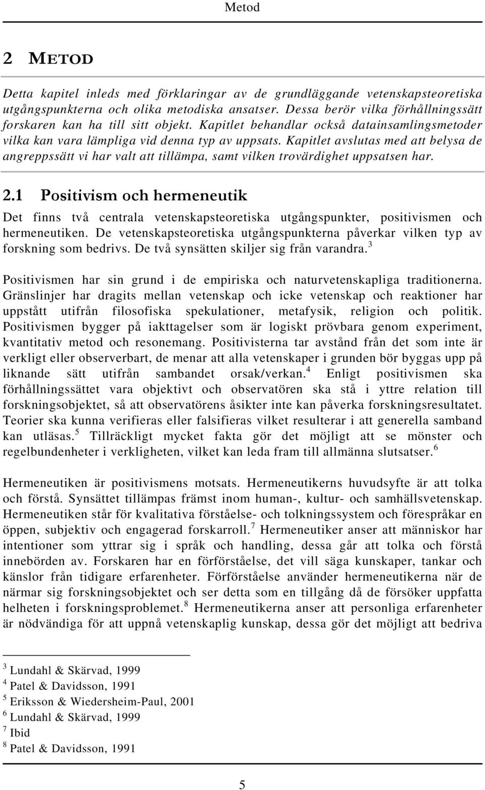 Kapitlet avslutas med att belysa de angreppssätt vi har valt att tillämpa, samt vilken trovärdighet uppsatsen har. 2.