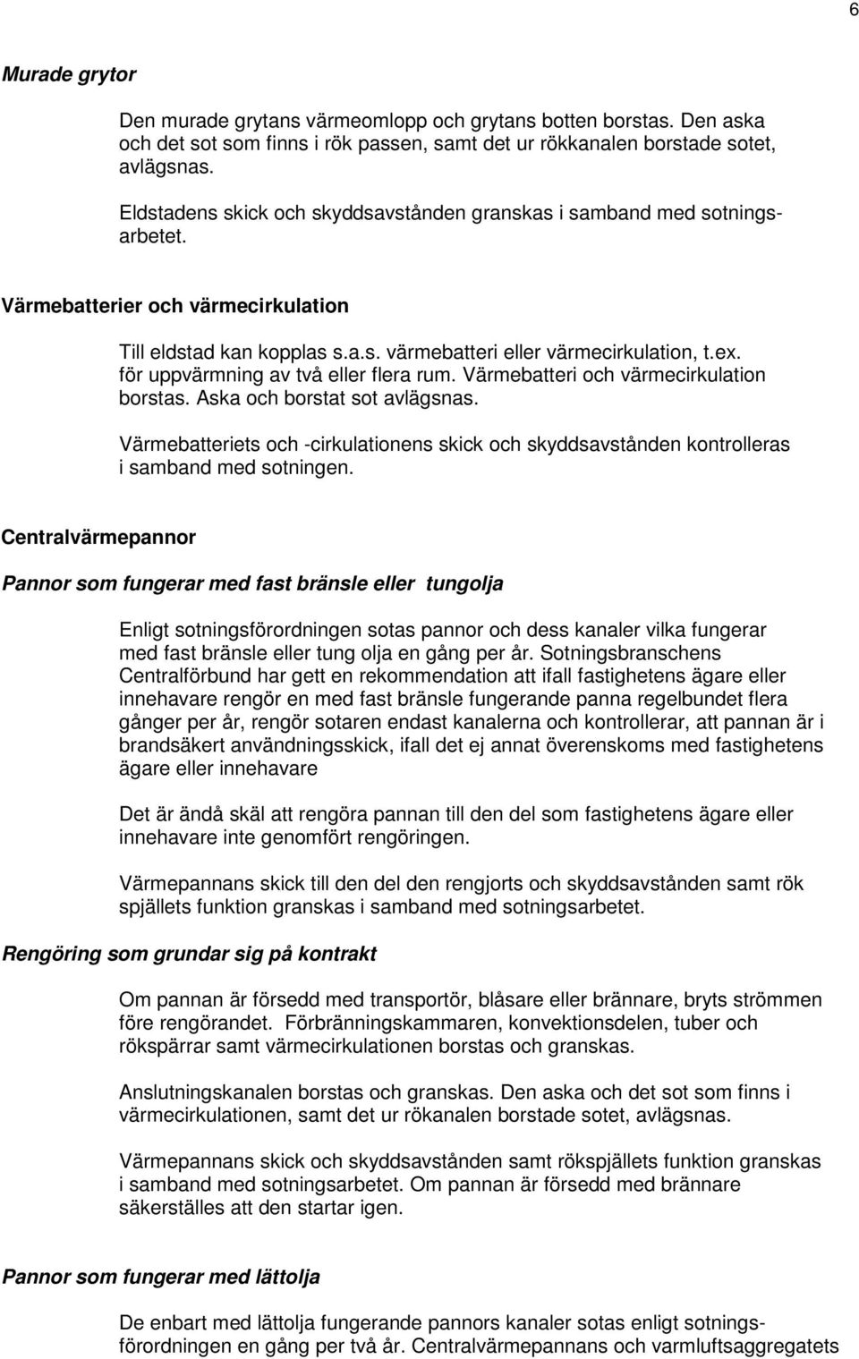 Aska och borstat sot avlägsnas. Värmebatteriets och -cirkulationens skick och skyddsavstånden kontrolleras i samband med sotningen.