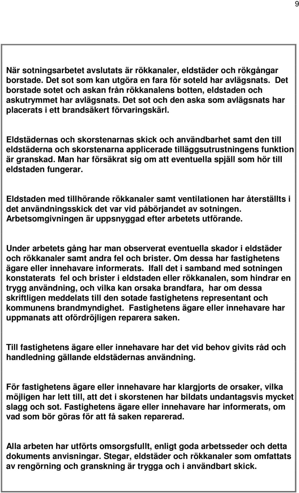 Eldstädernas och skorstenarnas skick och användbarhet samt den till eldstäderna och skorstenarna applicerade tilläggsutrustningens funktion är granskad.