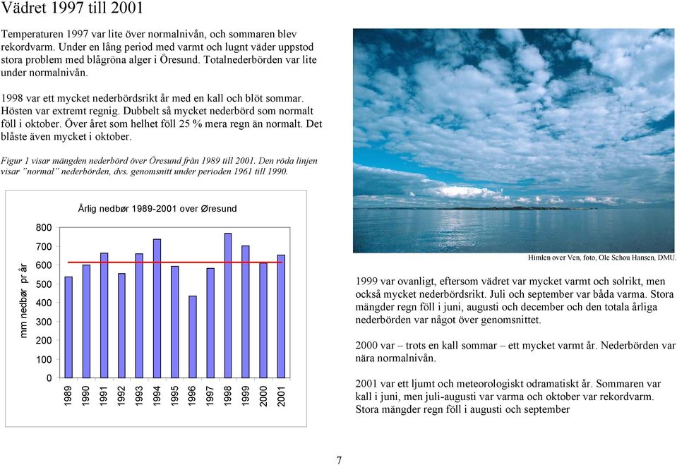 Över året som helhet föll 25 % mera regn än normalt. Det blåste även mycket i oktober. Figur 1 visar mängden nederbörd över Öresund från 1989 till 2001. Den röda linjen visar normal nederbörden, dvs.