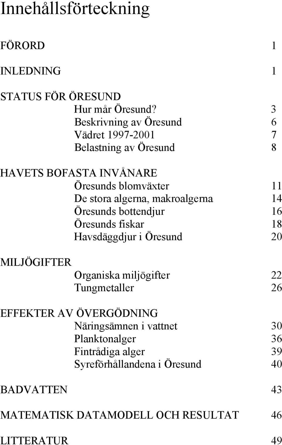 algerna, makroalgerna 14 Öresunds bottendjur 16 Öresunds fiskar 18 Havsdäggdjur i Öresund 20 MILJÖGIFTER Organiska miljögifter 22