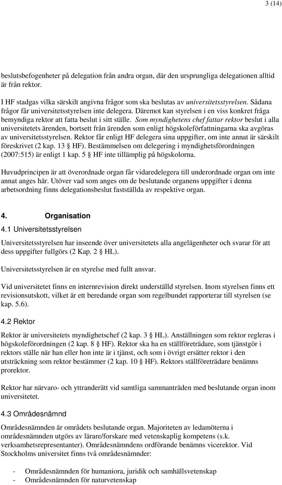 Däremot kan styrelsen i en viss konkret fråga bemyndiga rektor att fatta beslut i sitt ställe.