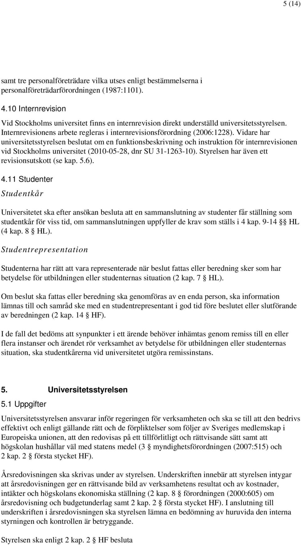 Vidare har universitetsstyrelsen beslutat om en funktionsbeskrivning och instruktion för internrevisionen vid Stockholms universitet (2010-05-28, dnr SU 31-1263-10).