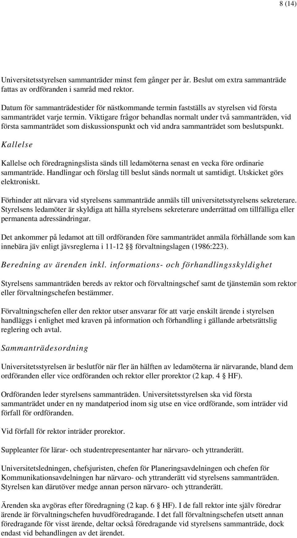 Viktigare frågor behandlas normalt under två sammanträden, vid första sammanträdet som diskussionspunkt och vid andra sammanträdet som beslutspunkt.