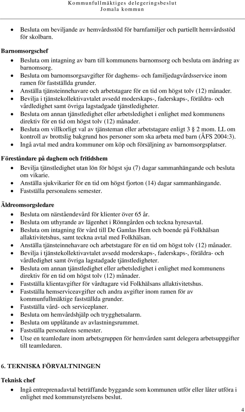 Besluta om barnomsorgsavgifter för daghems- och familjedagvårdsservice inom ramen för fastställda grunder. Anställa tjänsteinnehavare och arbetstagare för en tid om högst tolv (12) månader.