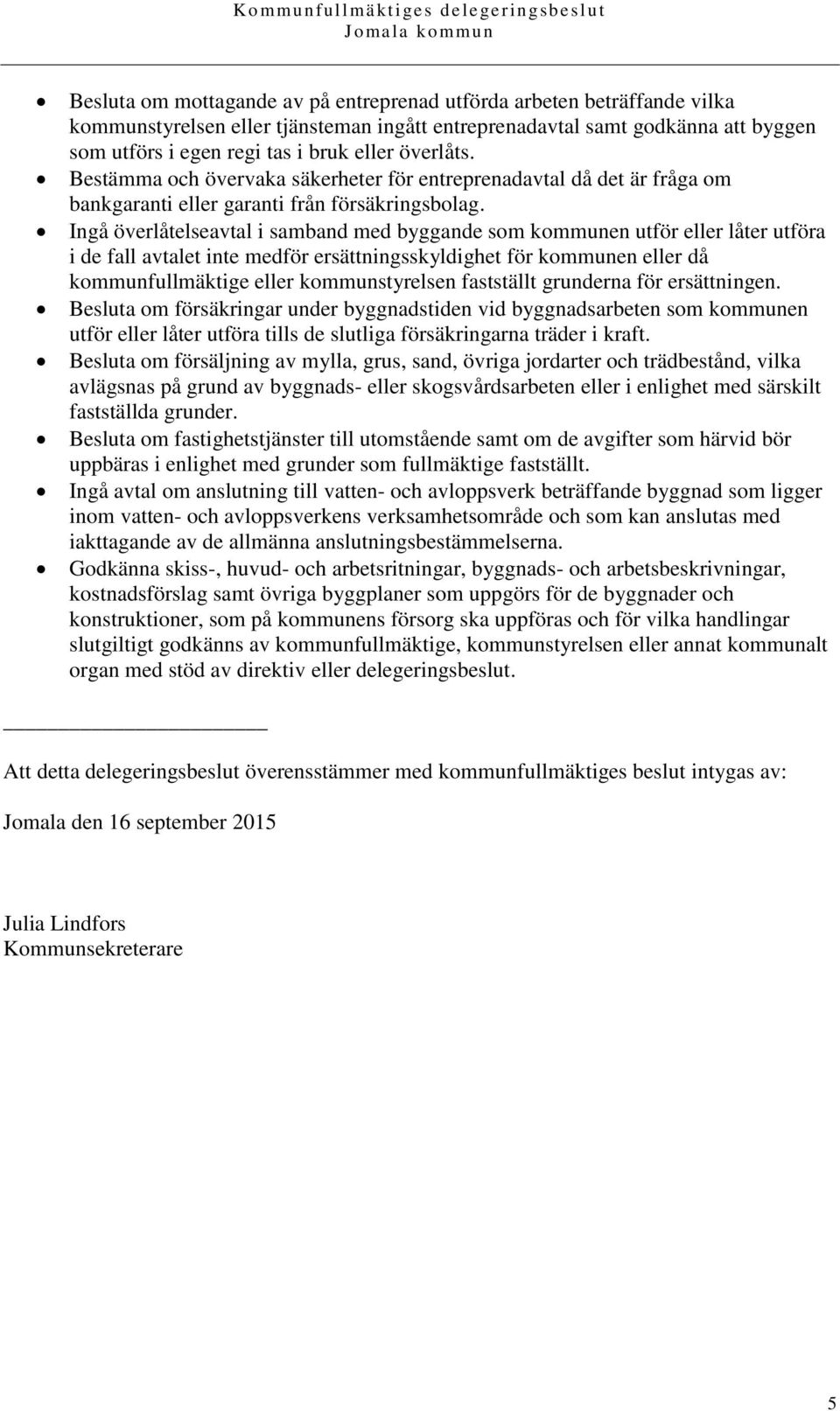 Ingå överlåtelseavtal i samband med byggande som kommunen utför eller låter utföra i de fall avtalet inte medför ersättningsskyldighet för kommunen eller då kommunfullmäktige eller kommunstyrelsen