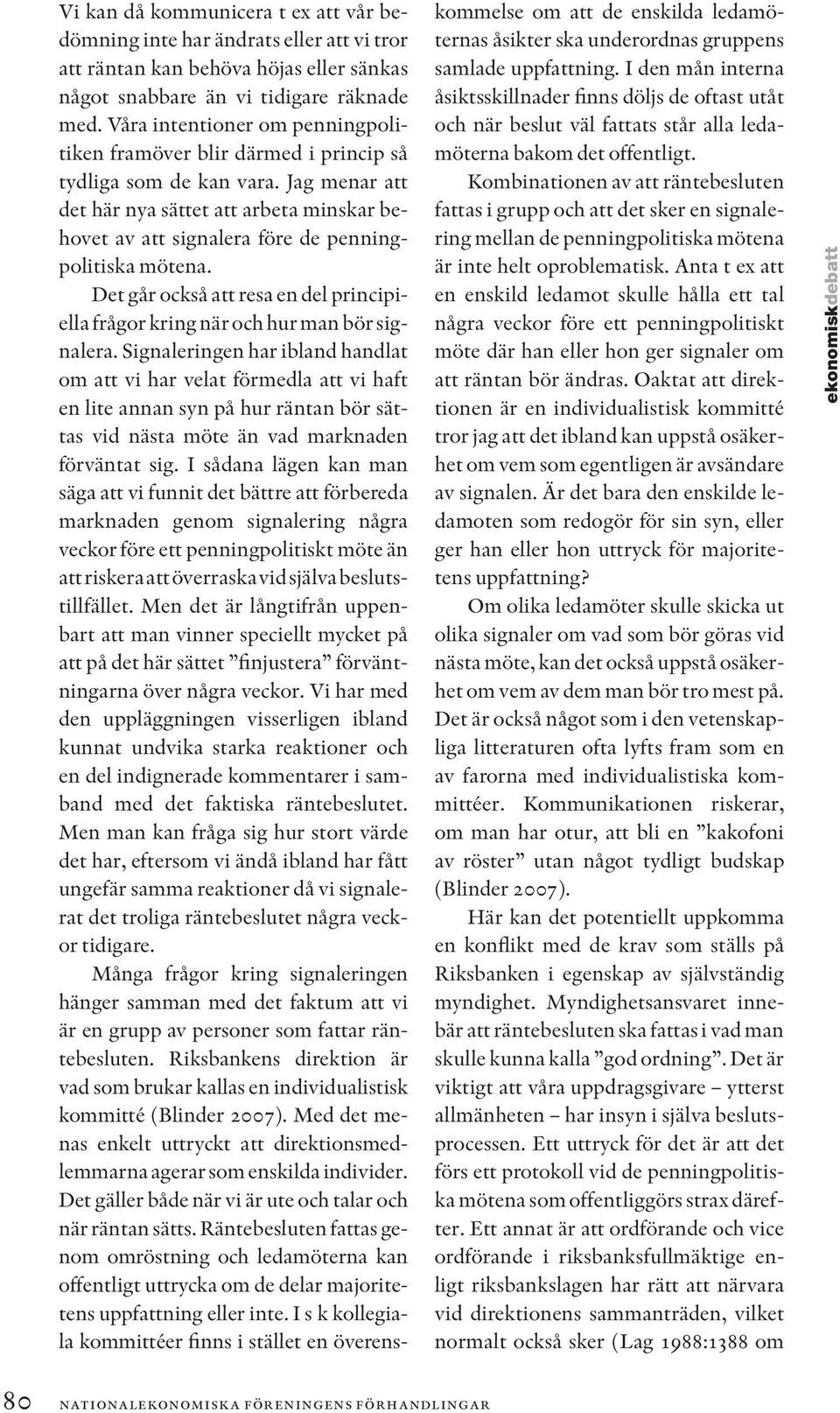 Jag menar att det här nya sättet att arbeta minskar behovet av att signalera före de penningpolitiska mötena. Det går också att resa en del principiella frågor kring när och hur man bör signalera.