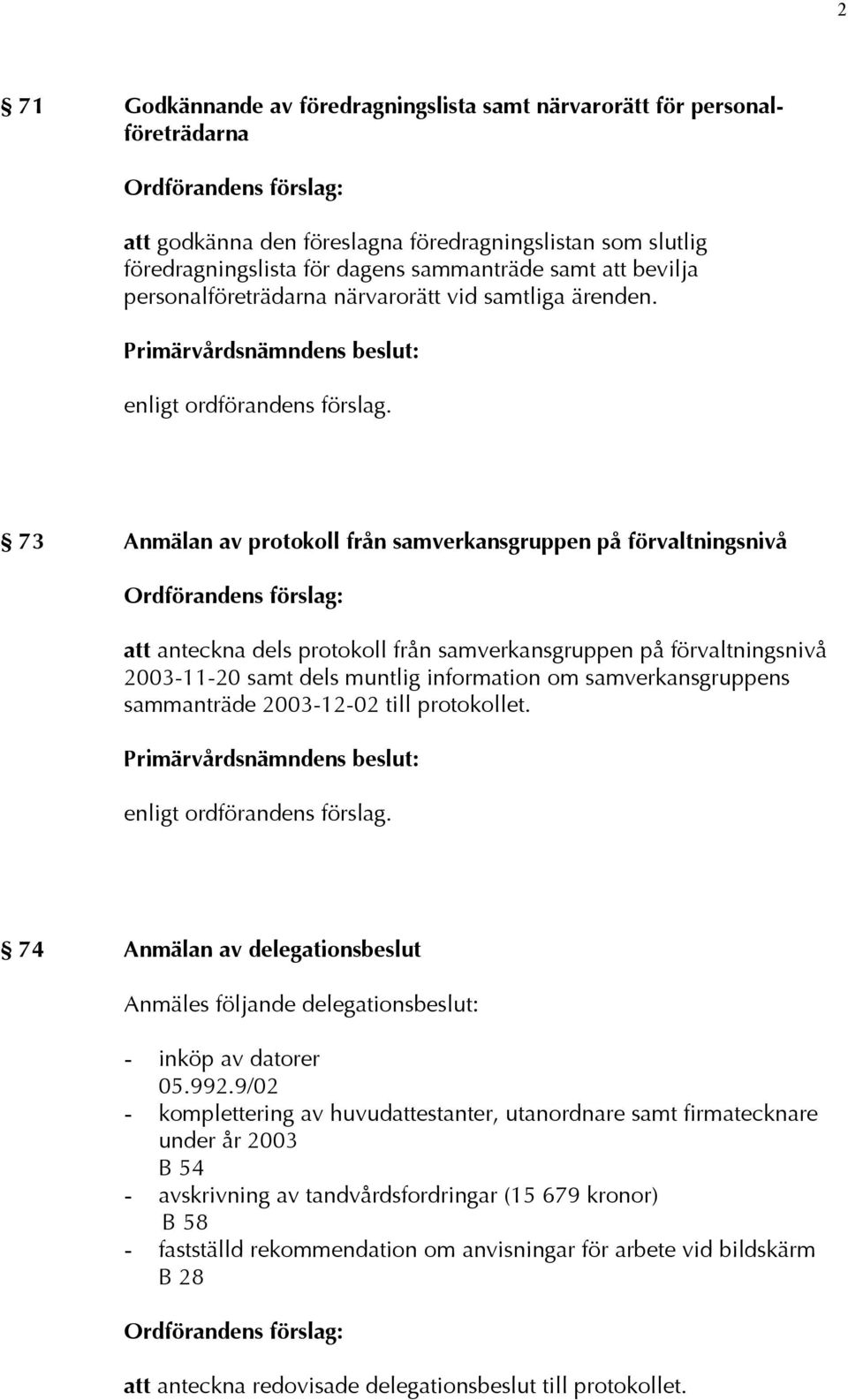 73 Anmälan av protokoll från samverkansgruppen på förvaltningsnivå att anteckna dels protokoll från samverkansgruppen på förvaltningsnivå 2003-11-20 samt dels muntlig information om