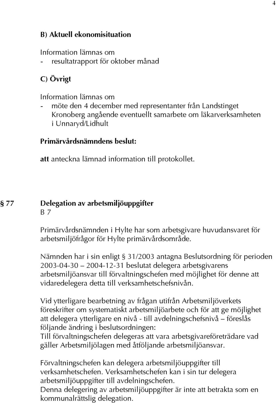 77 Delegation av arbetsmiljöuppgifter B 7 Primärvårdsnämnden i Hylte har som arbetsgivare huvudansvaret för arbetsmiljöfrågor för Hylte primärvårdsområde.