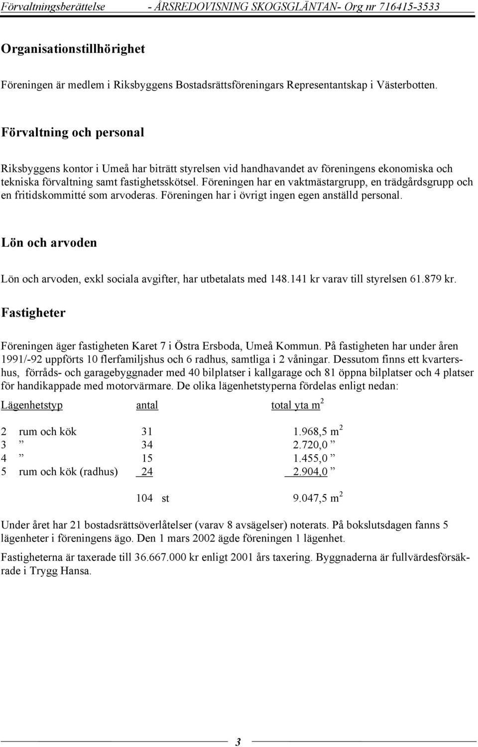 Föreningen har en vaktmästargrupp, en trädgårdsgrupp och en fritidskommitté som arvoderas. Föreningen har i övrigt ingen egen anställd personal.