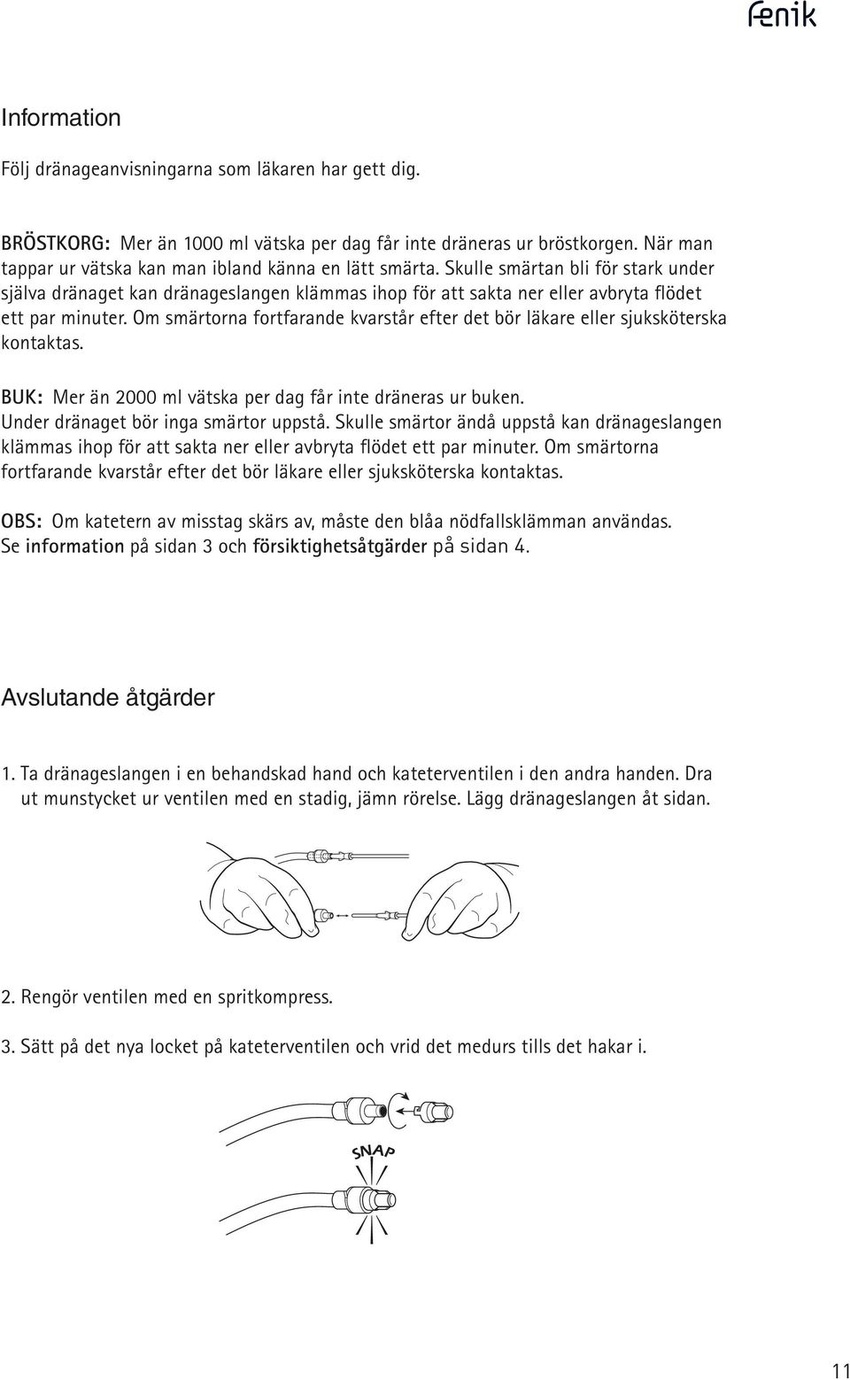 Om smärtorna fortfaran kvarstår efter t bör läkare eller sjuksköterska kontaktas. BUK: Mer än 2000 ml vätska per dag får inte dräneras ur buk. Unr dränaget bör inga smärtor uppstå.