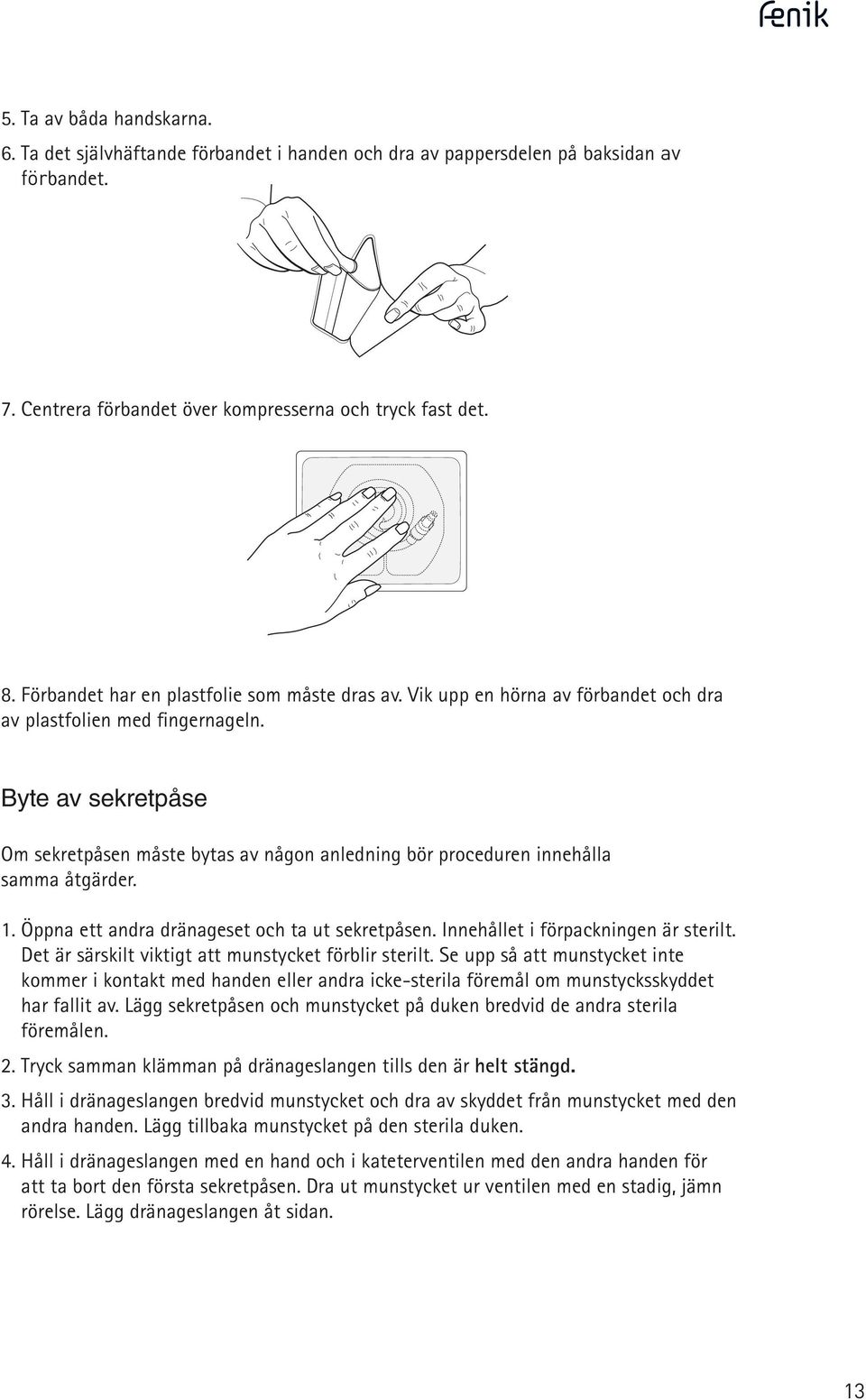 Byte av sekretpåse Om sekretpås måste bytas av någon aedning bör procedur innehålla samma åtgärr. 1. Öppna ett andra dränageset och ta ut sekretpås. Innehållet i förpackning är sterilt.