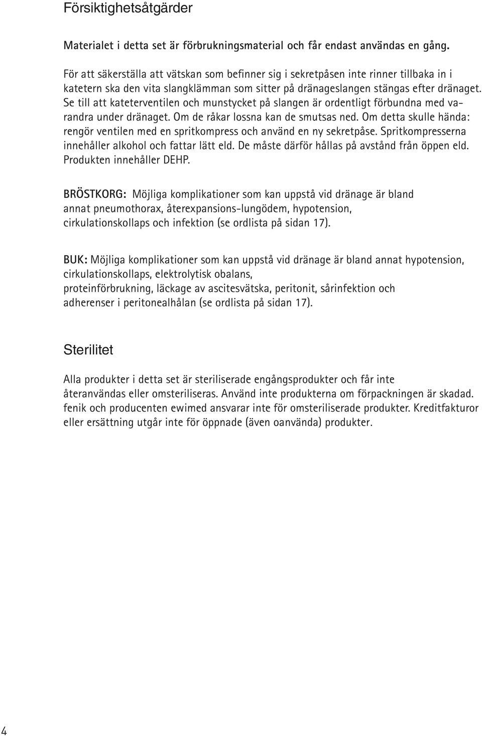 Se till att katetervtil och munstycket på slang är orntligt förbundna med varandra unr dränaget. Om råkar lossna kan smutsas ned.