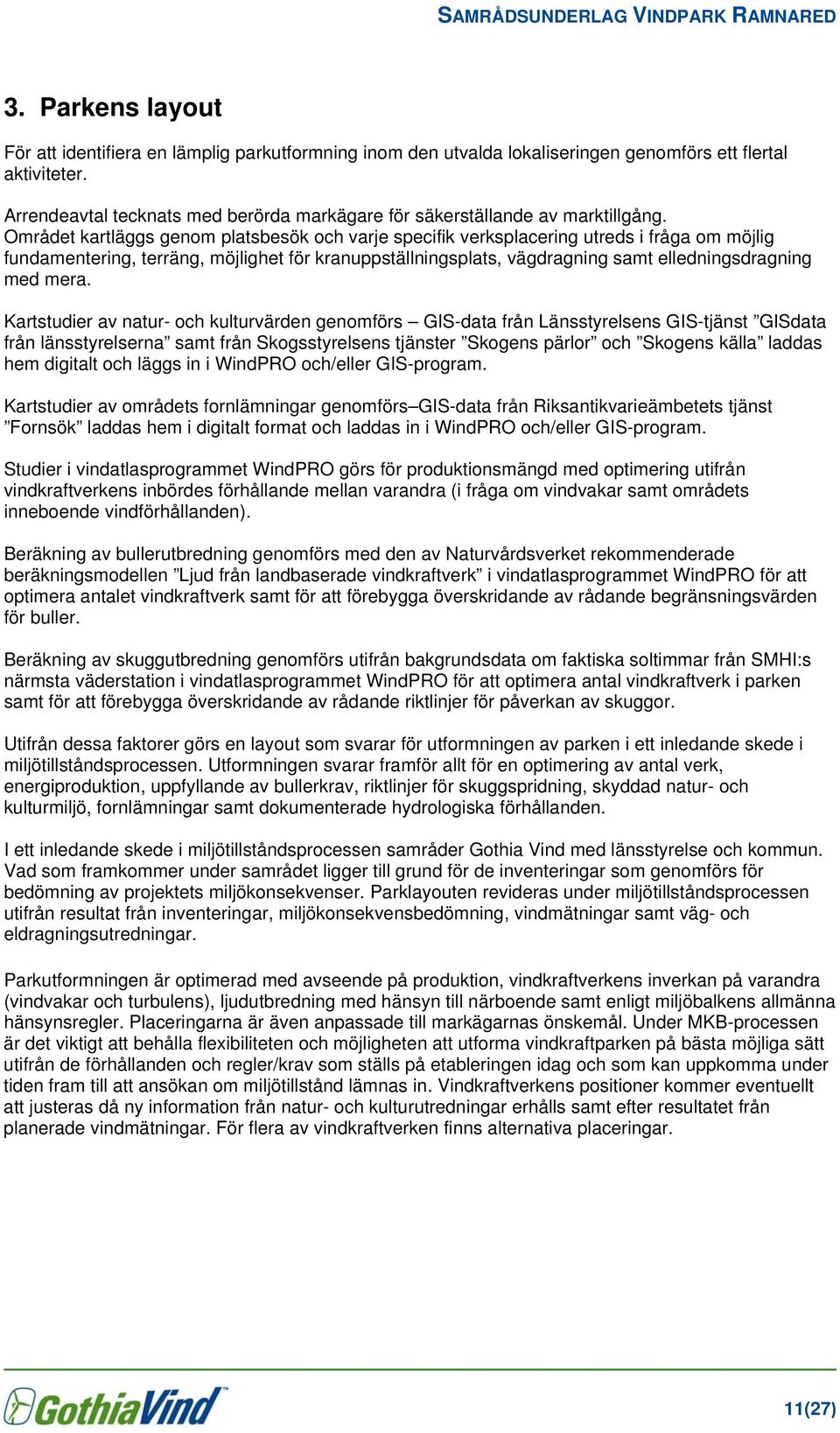 Området kartläggs genom platsbesök och varje specifik verksplacering utreds i fråga om möjlig fundamentering, terräng, möjlighet för kranuppställningsplats, vägdragning samt elledningsdragning med