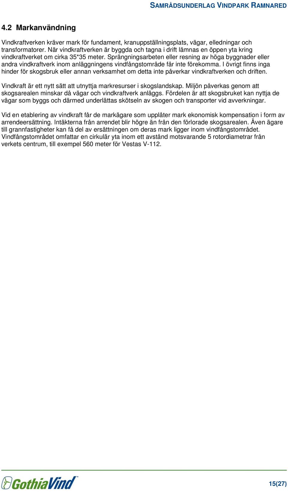 Sprängningsarbeten eller resning av höga byggnader eller andra vindkraftverk inom anläggningens vindfångstområde får inte förekomma.