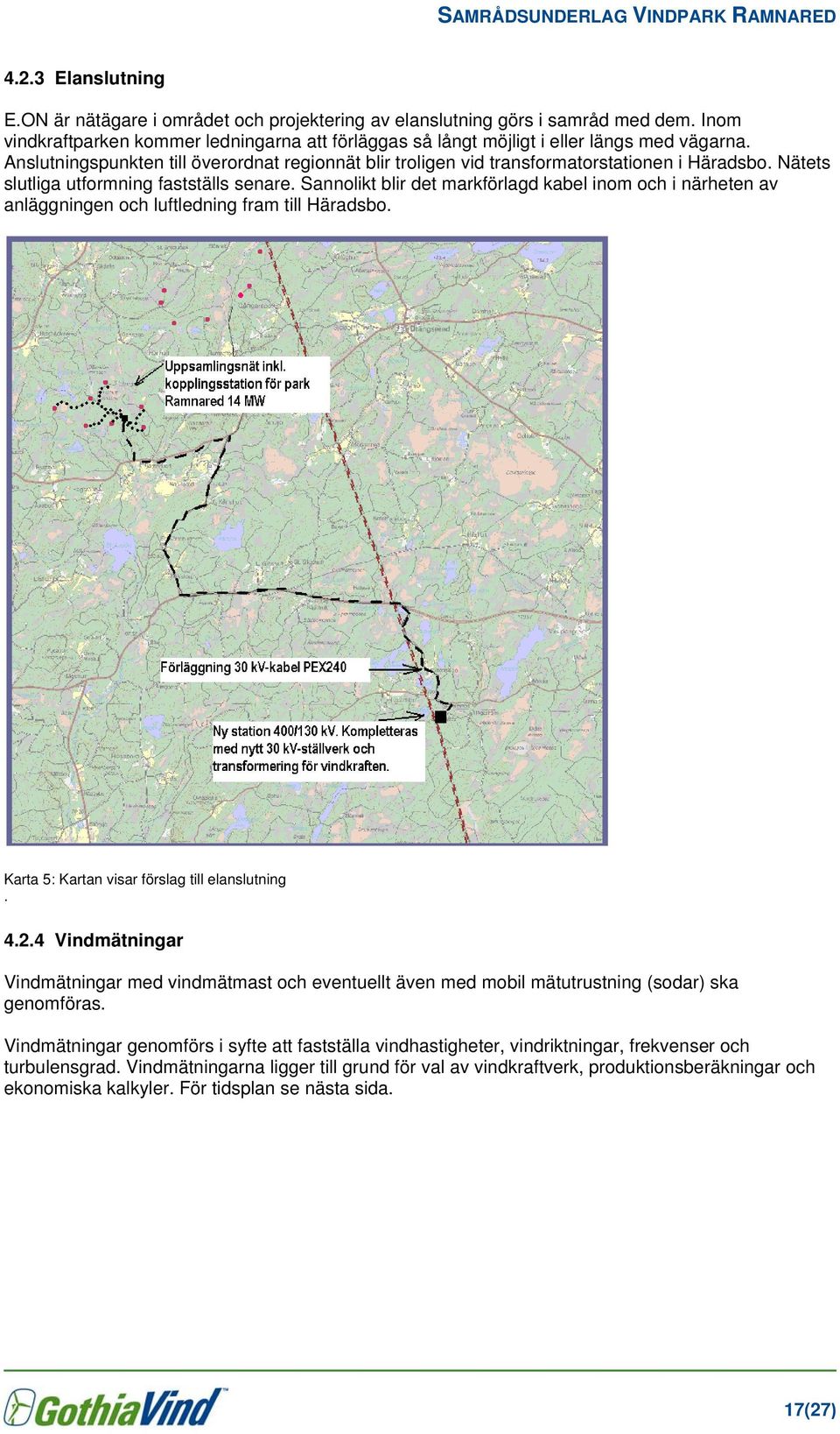 Sannolikt blir det markförlagd kabel inom och i närheten av anläggningen och luftledning fram till Häradsbo. Karta 5: Kartan visar förslag till elanslutning. 4.2.