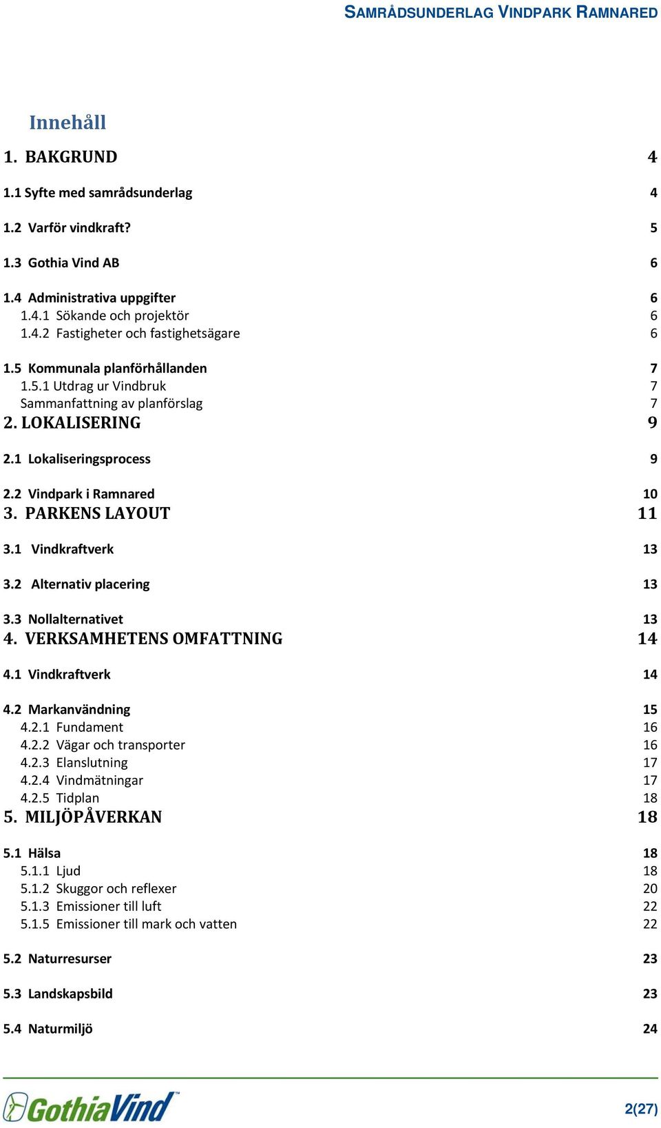 1 Vindkraftverk 13 3.2 Alternativ placering 13 3.3 Nollalternativet 13 4. VERKSAMHETENS OMFATTNING 14 4.1 Vindkraftverk 14 4.2 Markanvändning 15 4.2.1 Fundament 16 4.2.2 Vägar och transporter 16 4.2.3 Elanslutning 17 4.